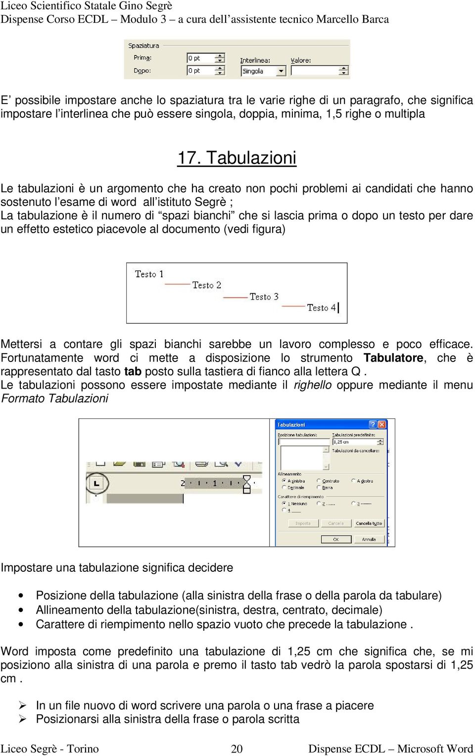 lascia prima o dopo un testo per dare un effetto estetico piacevole al documento (vedi figura) Mettersi a contare gli spazi bianchi sarebbe un lavoro complesso e poco efficace.