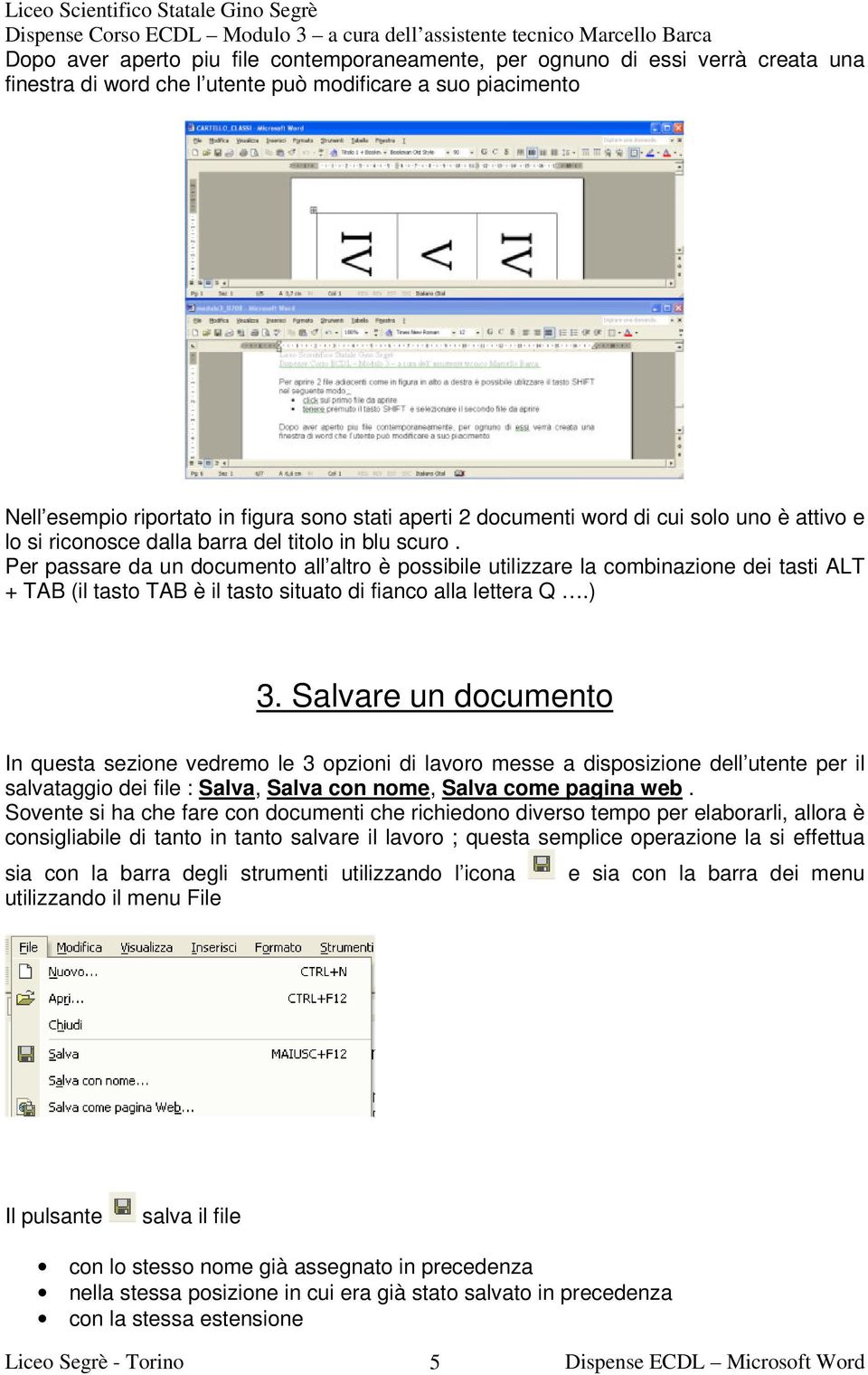 Per passare da un documento all altro è possibile utilizzare la combinazione dei tasti ALT + TAB (il tasto TAB è il tasto situato di fianco alla lettera Q.) 3.