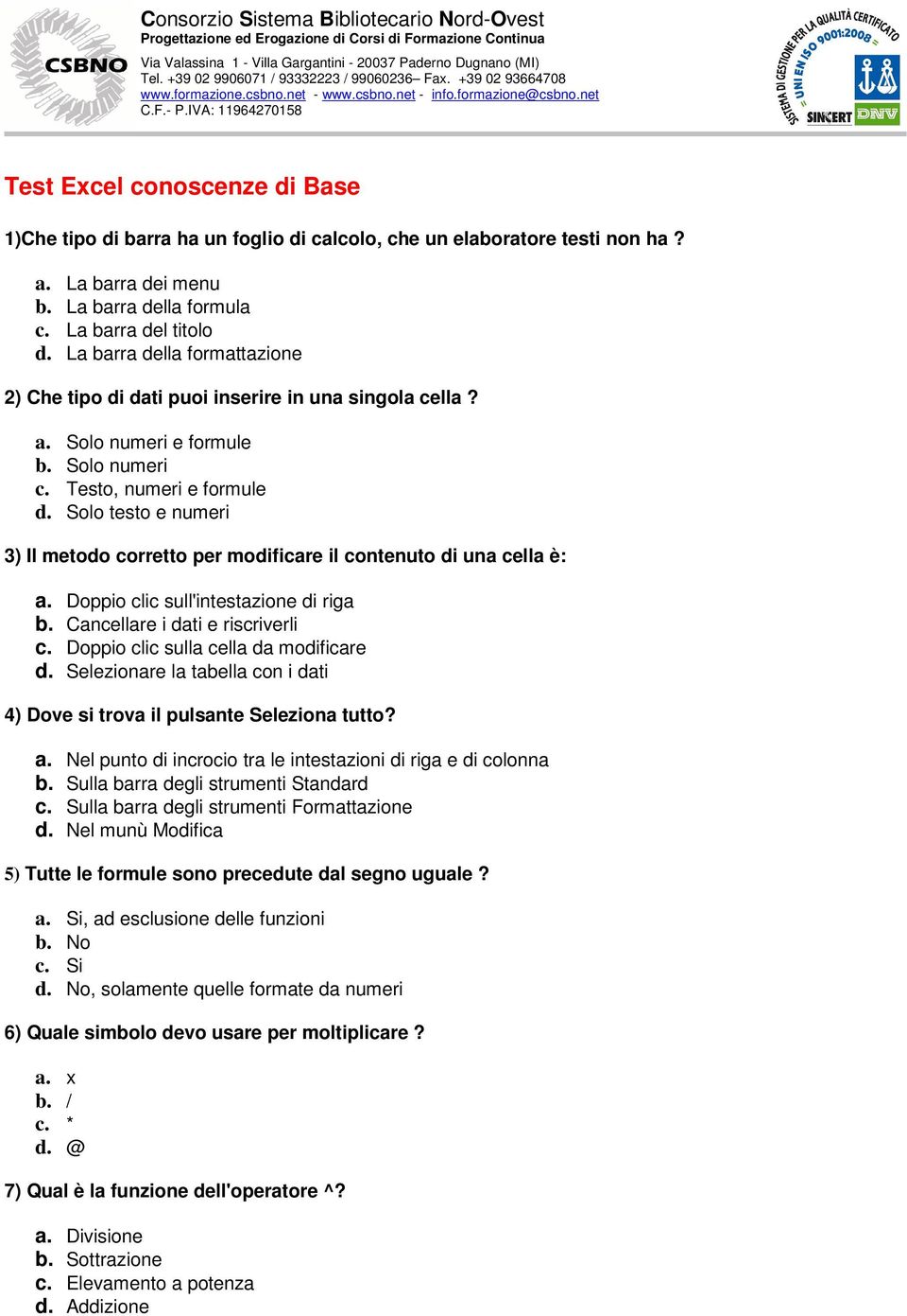 Solo testo e numeri 3) Il metodo corretto per modificare il contenuto di una cella è: a. Doppio clic sull'intestazione di riga b. Cancellare i dati e riscriverli c.