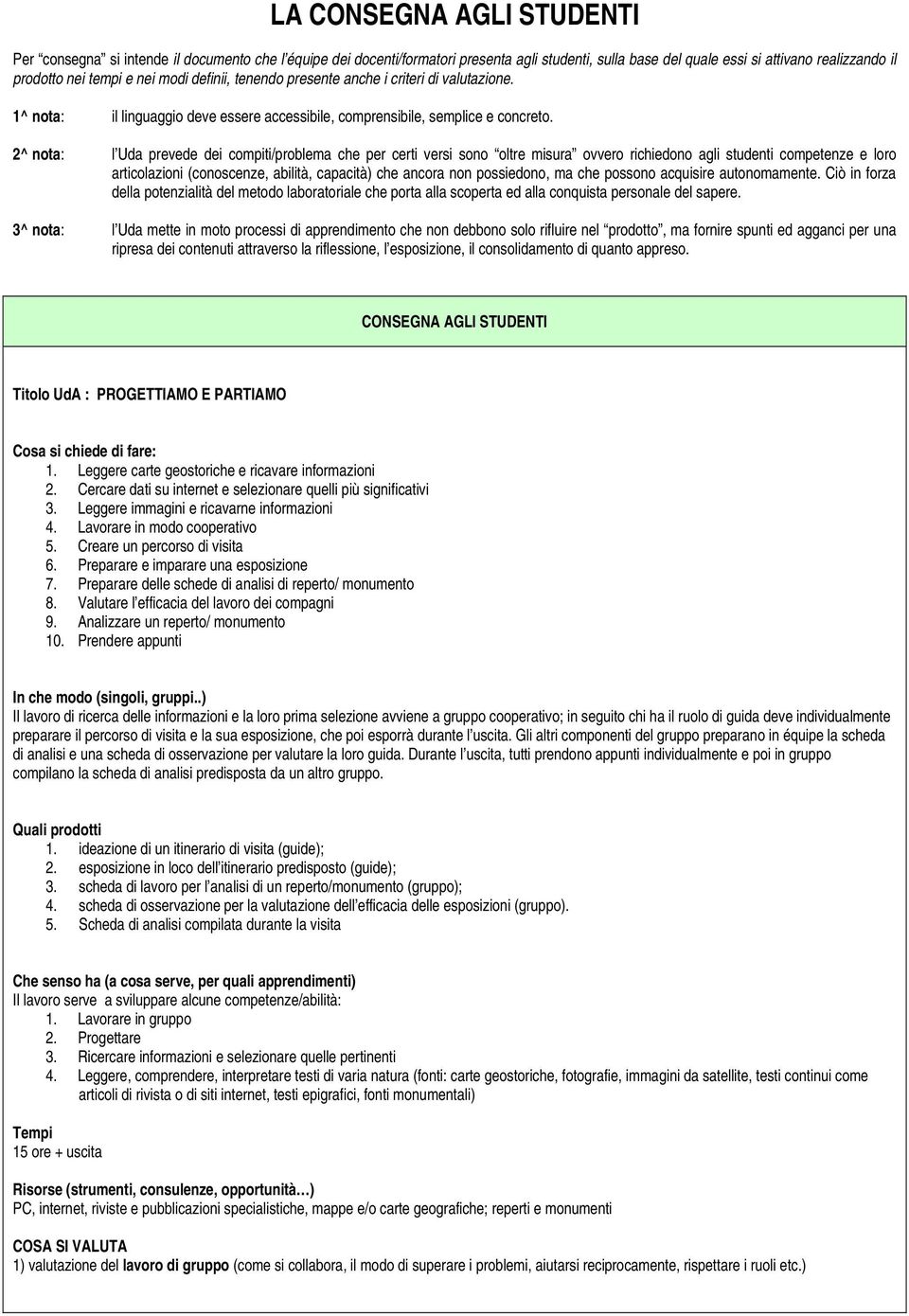 l Uda prevede dei compiti/problema che per certi versi sono oltre misura ovvero richiedono agli studenti competenze e loro articolazioni (conoscenze, abilità, capacità) che ancora non possiedono, ma