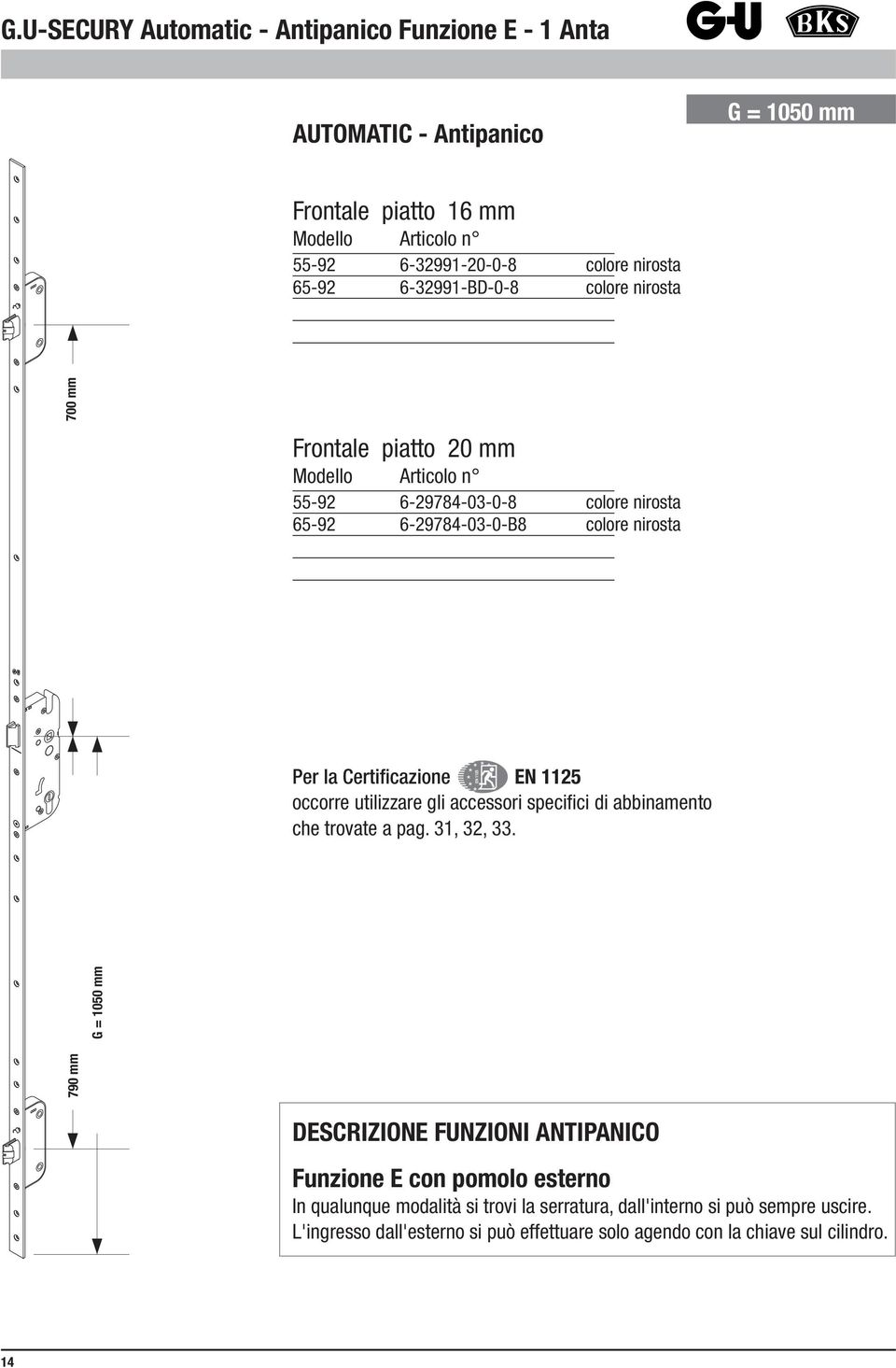 occorre utilizzare gli accessori specifici di abbinamento che trovate a pag. 31, 32, 33.