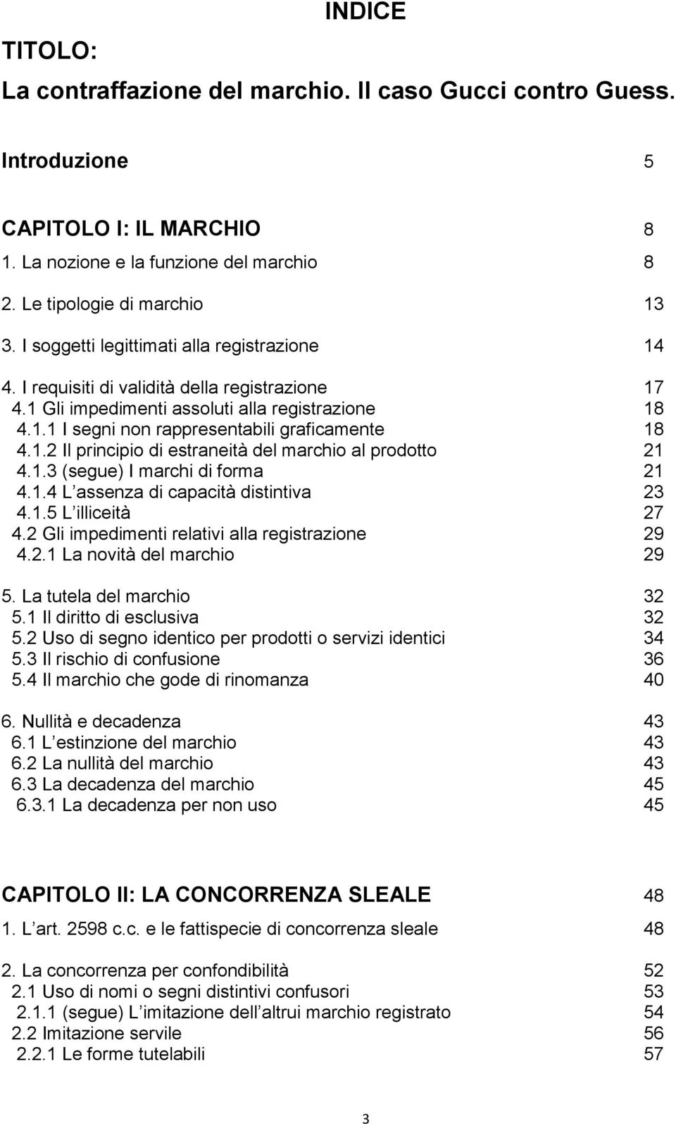 1.3 (segue) I marchi di forma 21 4.1.4 L assenza di capacità distintiva 23 4.1.5 L illiceità 27 4.2 Gli impedimenti relativi alla registrazione 29 4.2.1 La novità del marchio 29 5.