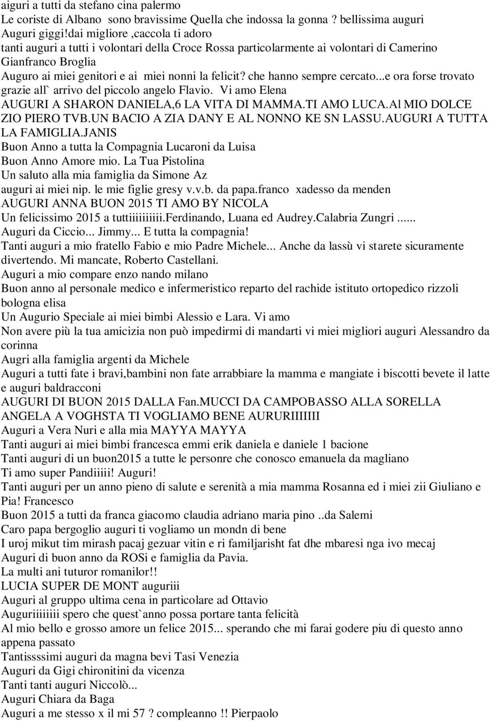 che hanno sempre cercato...e ora forse trovato grazie all` arrivo del piccolo angelo Flavio. Vi amo Elena AUGURI A SHARON DANIELA,6 LA VITA DI MAMMA.TI AMO LUCA.Al MIO DOLCE ZIO PIERO TVB.