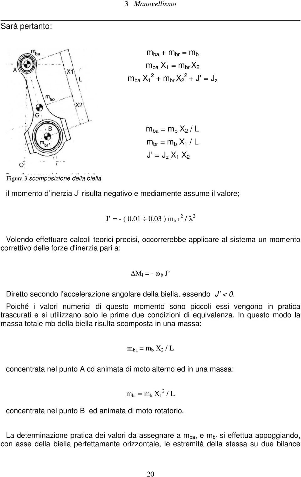 03 ) m b r 2 / λ 2 Volendo effettuare calcoli teorici precisi, occorrerebbe applicare al sistema un momento correttivo delle forze d inerzia pari a: ΔM i = - ω b J Diretto secondo l accelerazione