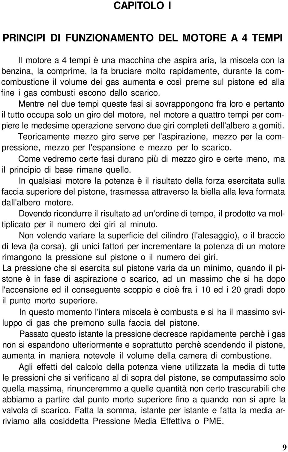 Mentre nel due tempi queste fasi si sovrappongono fra loro e pertanto il tutto occupa solo un giro del motore, nel motore a quattro tempi per compiere le medesime operazione servono due giri completi