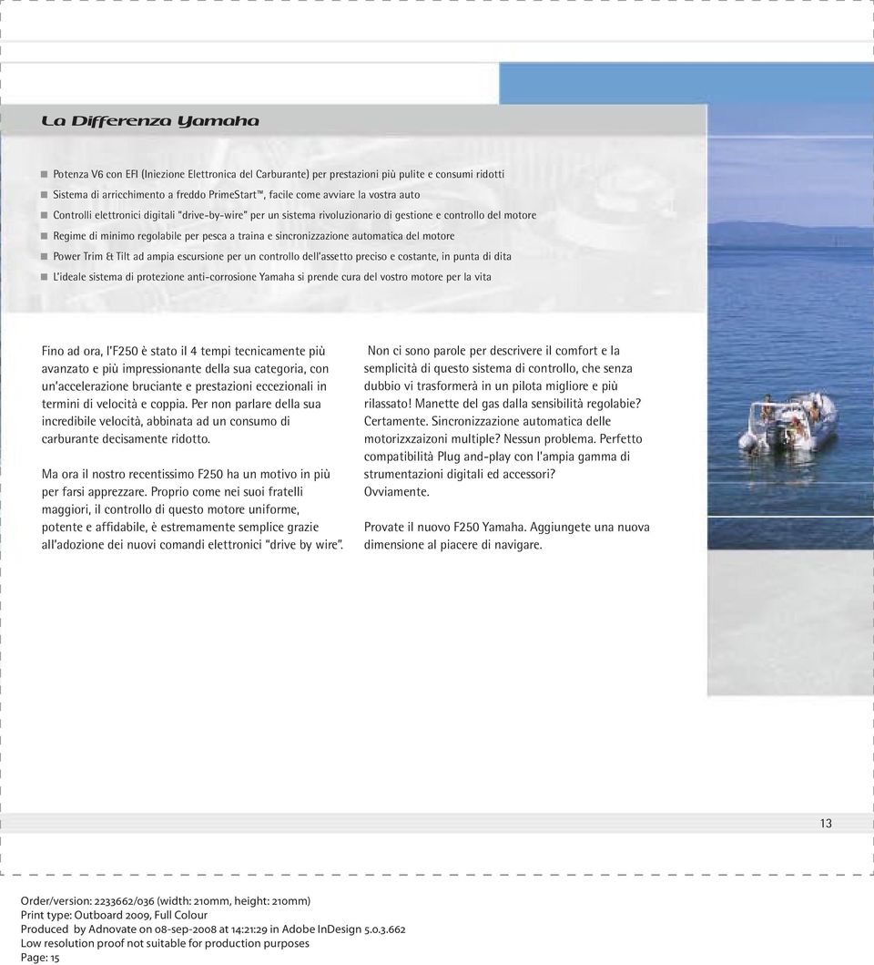 motore Power Trim & Tilt ad ampia escursione per un controllo dell assetto preciso e costante, in punta di dita L ideale sistema di protezione anti-corrosione Yamaha si prende cura del vostro motore