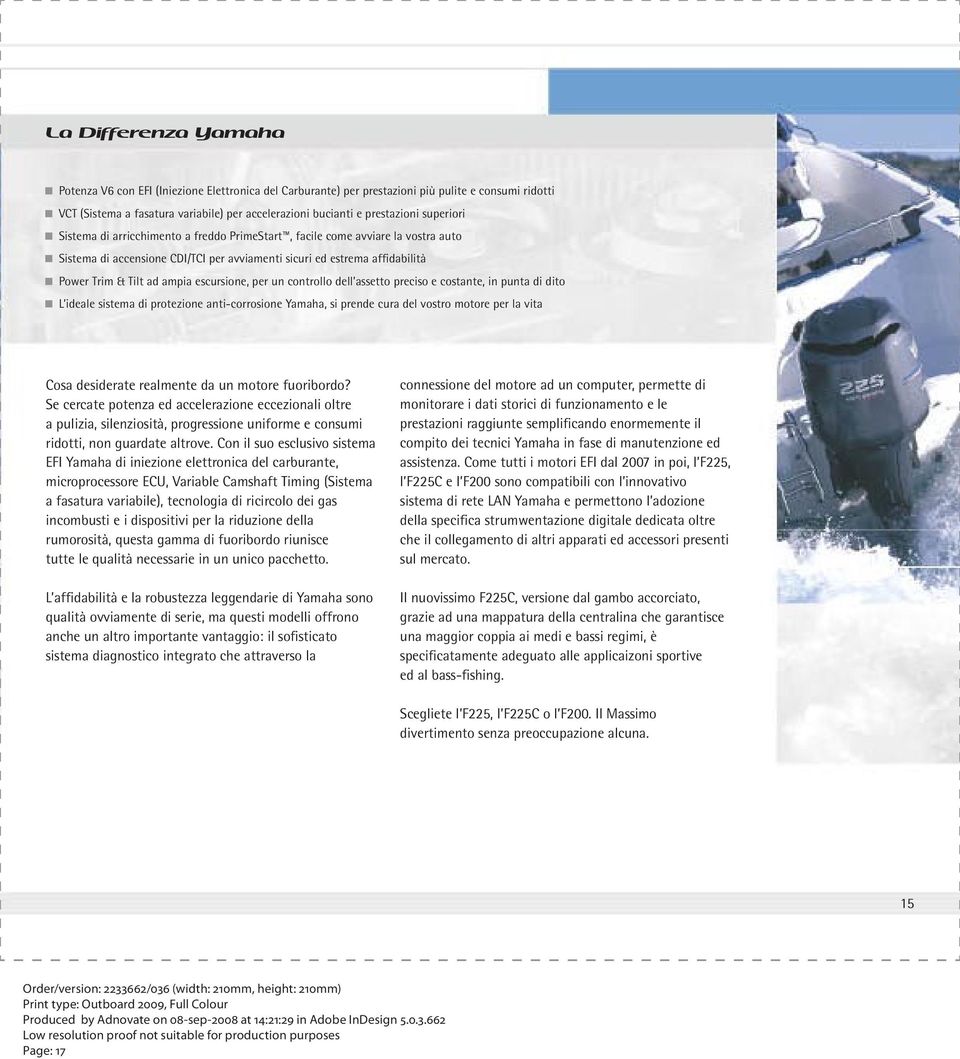 escursione, per un controllo dell assetto preciso e costante, in punta di dito L ideale sistema di protezione anti-corrosione Yamaha, si prende cura del vostro motore per la vita Cosa desiderate