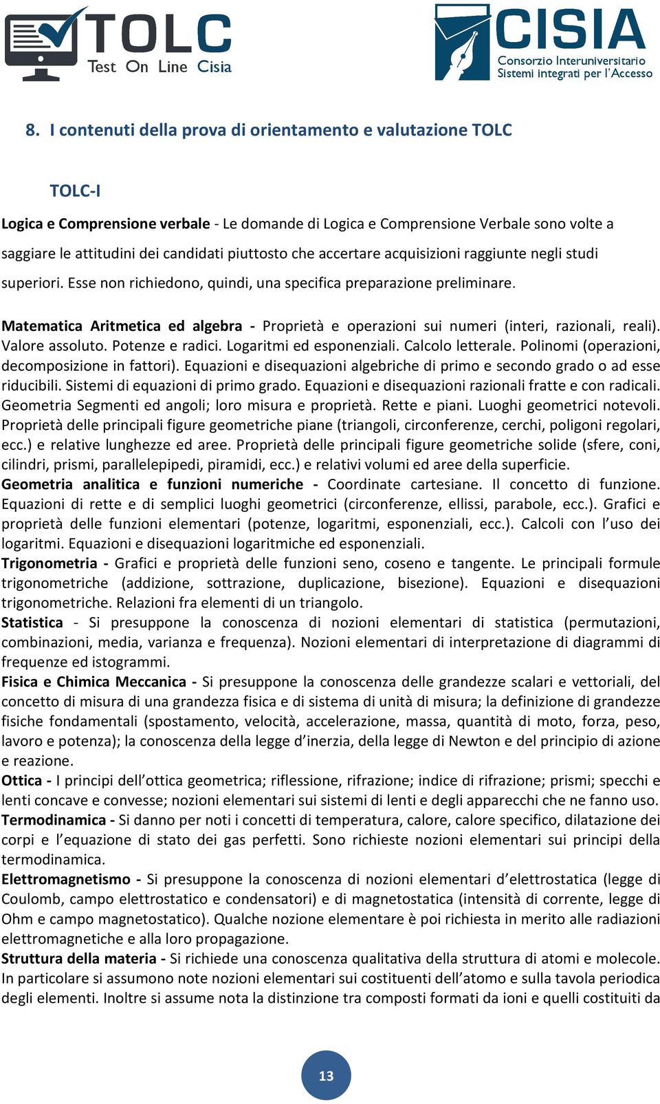 Matematica Aritmetica ed algebra - Proprietà e operazioni sui numeri (interi, razionali, reali). Valore assoluto. Potenze e radici. Logaritmi ed esponenziali. Calcolo letterale.