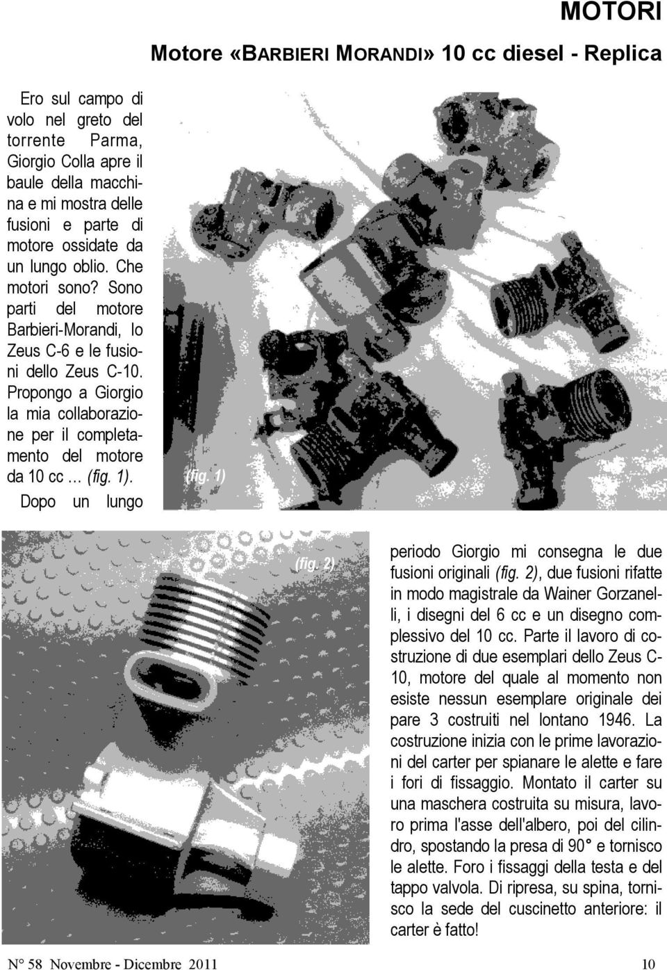 Propongo a Giorgio la mia collaborazione per il completamento del motore da 10 cc (fig. 1). Dopo un lungo (fig. 1) (fig. 2) periodo Giorgio mi consegna le due fusioni originali (fig.