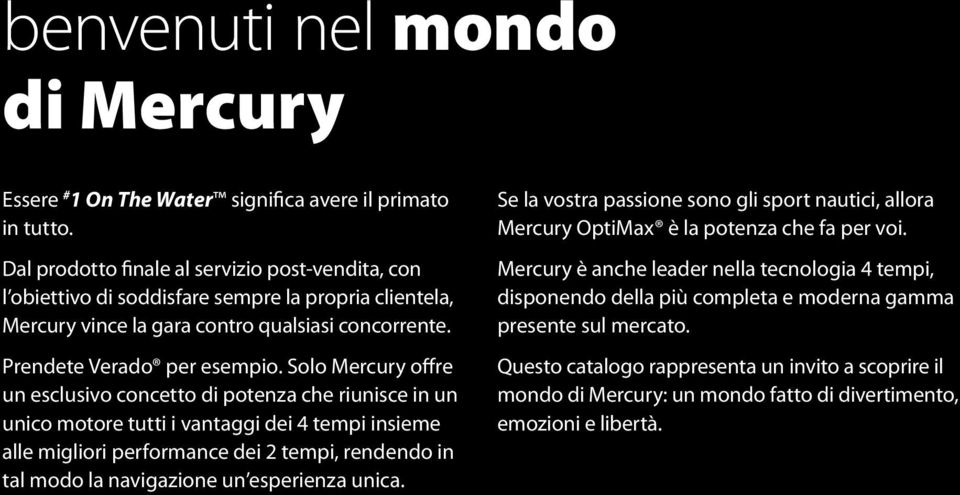 Solo Mercury offre un esclusivo concetto di potenza che riunisce in un unico motore tutti i vantaggi dei 4 tempi insieme alle migliori performance dei 2 tempi, rendendo in tal modo la navigazione un