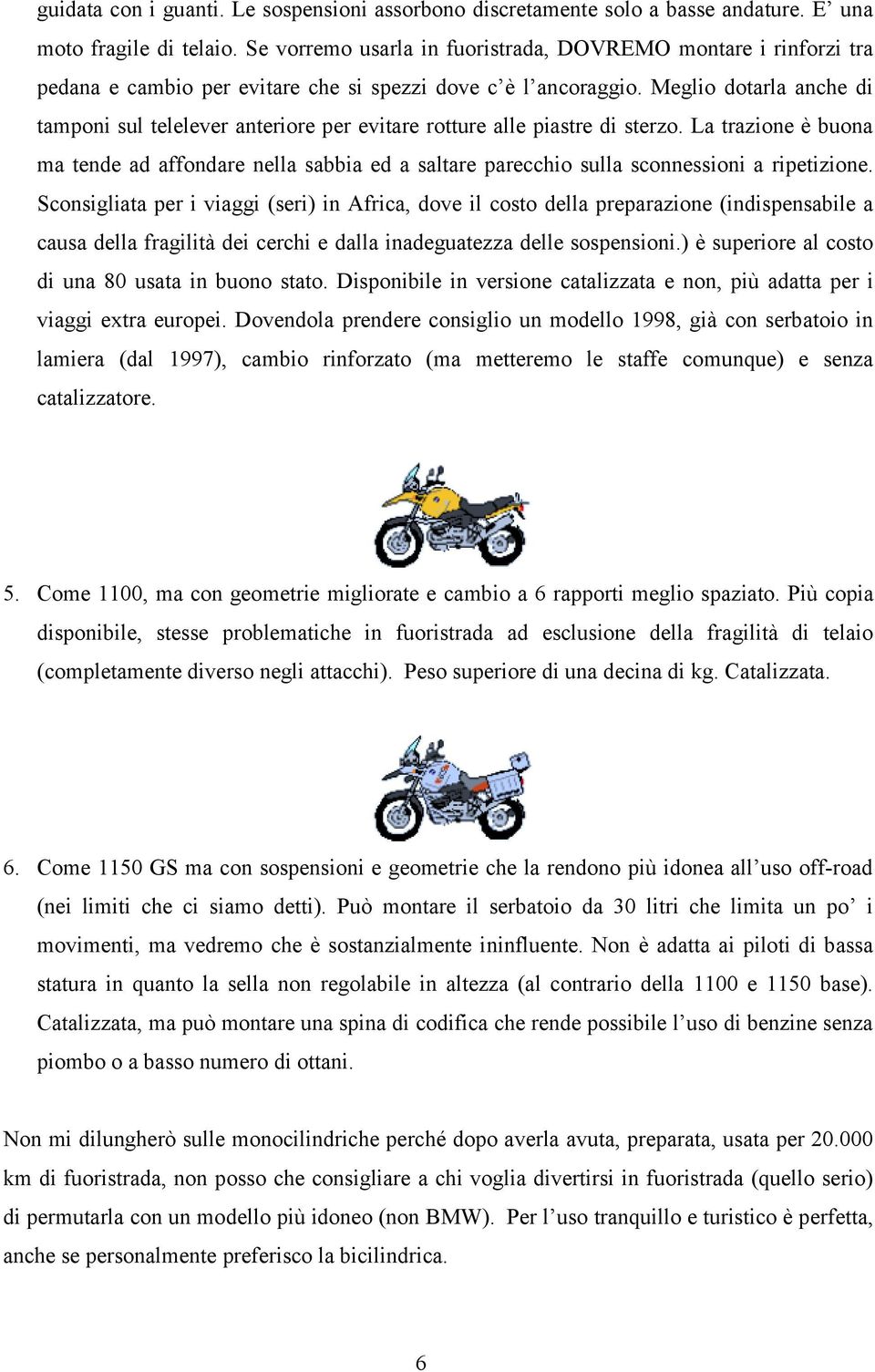 Meglio dotarla anche di tamponi sul telelever anteriore per evitare rotture alle piastre di sterzo.