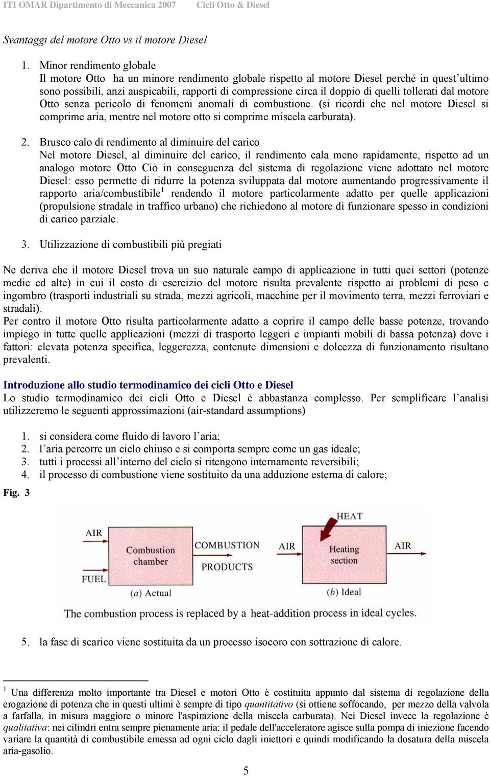 quelli tollerati dal motore Otto senza pericolo di fenomeni anomali di combustione. (si ricordi che nel motore Diesel si comprime aria, mentre nel motore otto si comprime miscela carburata). 2.