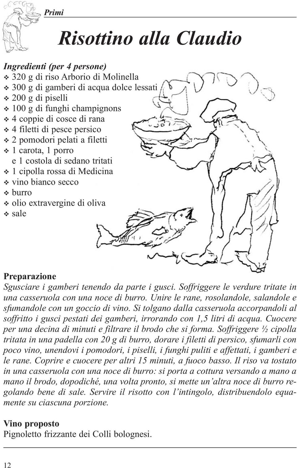 parte i gusci. Soffriggere le verdure tritate in una casseruola con una noce di burro. Unire le rane, rosolandole, salandole e sfumandole con un goccio di vino.