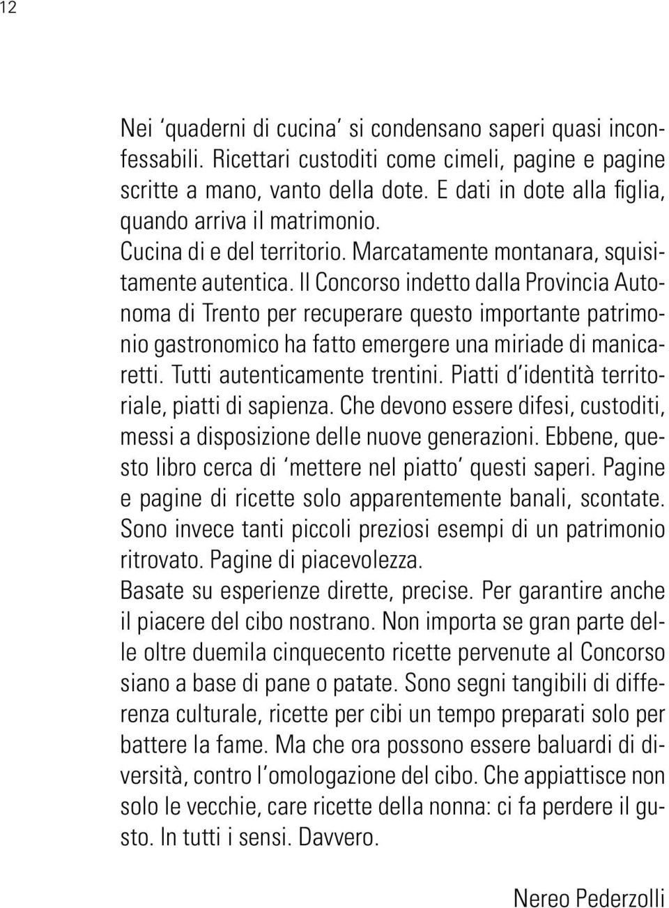 Il Concorso indetto dalla Provincia Autonoma di Trento per recuperare questo importante patrimonio gastronomico ha fatto emergere una miriade di manicaretti. Tutti autenticamente trentini.