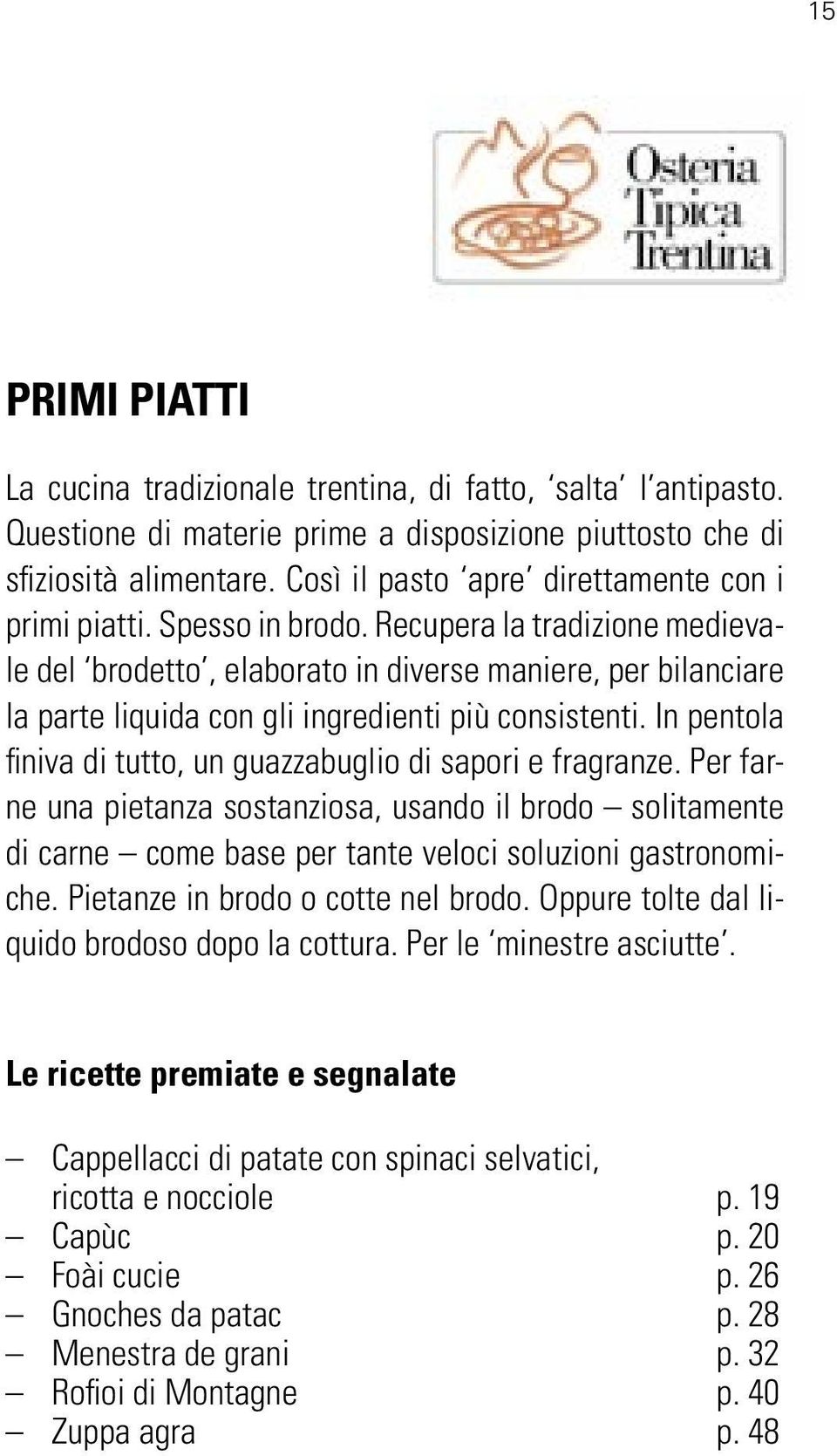 Recupera la tradizione medievale del brodetto, elaborato in diverse maniere, per bilanciare la parte liquida con gli ingredienti più consistenti.