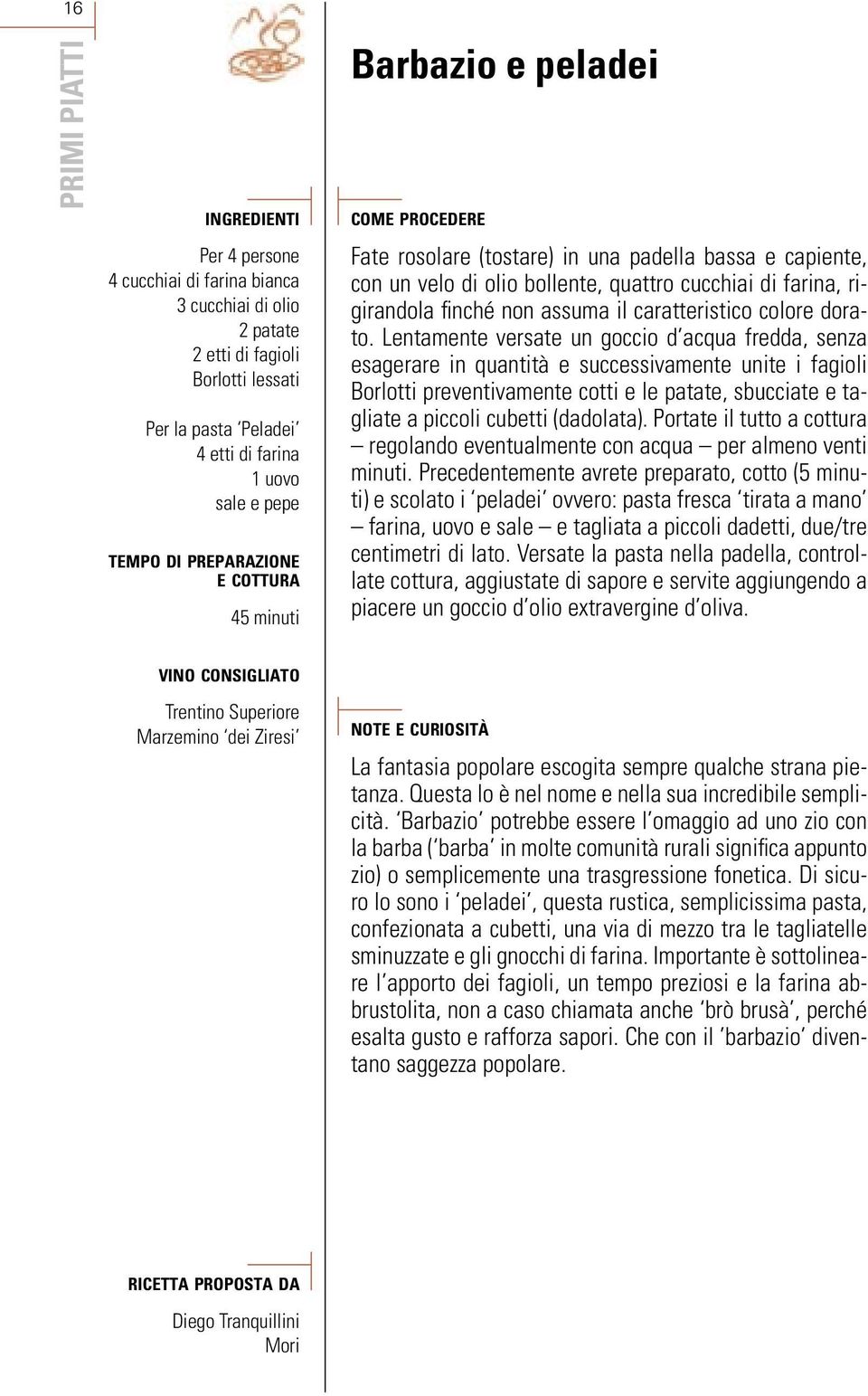 Lentamente versate un goccio d acqua fredda, senza esagerare in quantità e successivamente unite i fagioli Borlotti preventivamente cotti e le patate, sbucciate e tagliate a piccoli cubetti