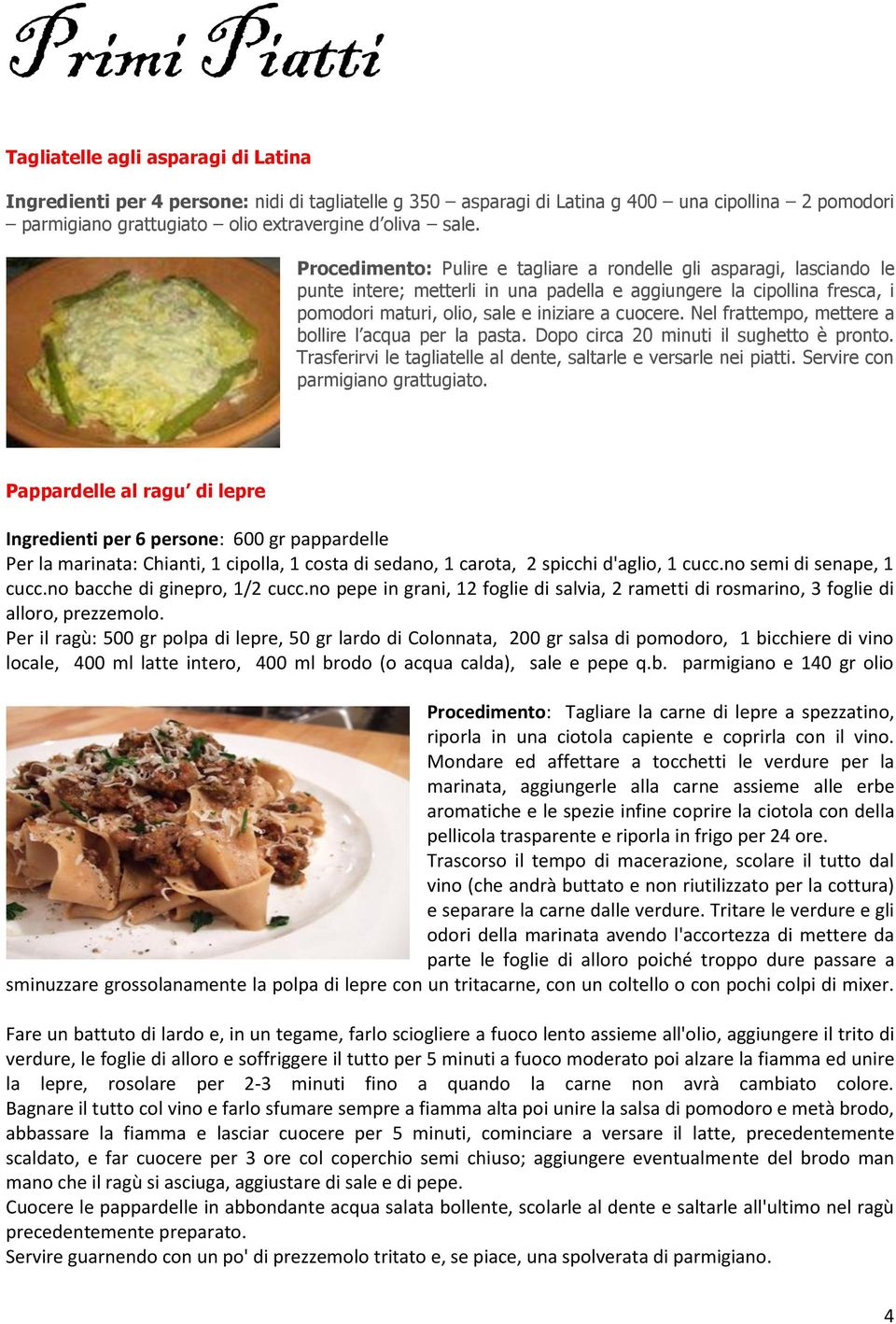 Procedimento: Pulire e tagliare a rondelle gli asparagi, lasciando le punte intere; metterli in una padella e aggiungere la cipollina fresca, i pomodori maturi, olio, sale e iniziare a cuocere.