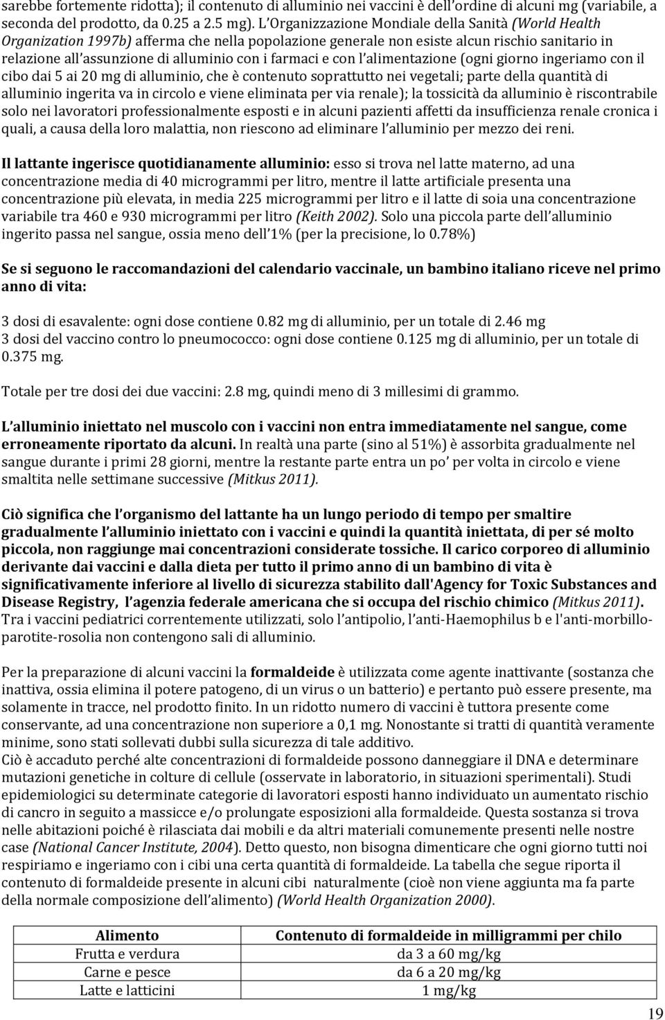 farmaci e con l alimentazione (ogni giorno ingeriamo con il cibo dai 5 ai 20 mg di alluminio, che è contenuto soprattutto nei vegetali; parte della quantità di alluminio ingerita va in circolo e