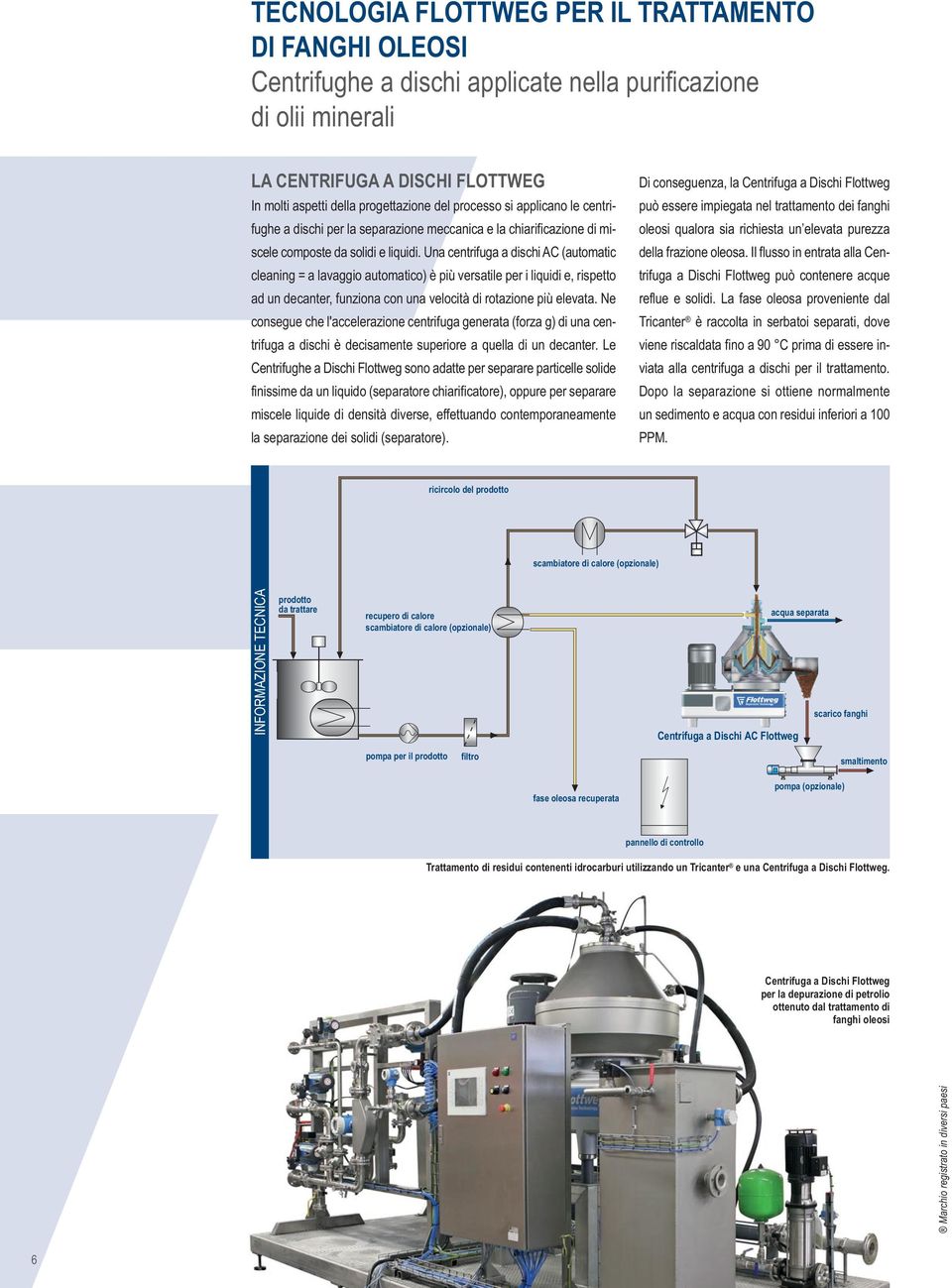 Una centrifuga a dischi AC (automatic cleaning = a lavaggio automatico) è più versatile per i liquidi e, rispetto ad un decanter, funziona con una velocità di rotazione più elevata.