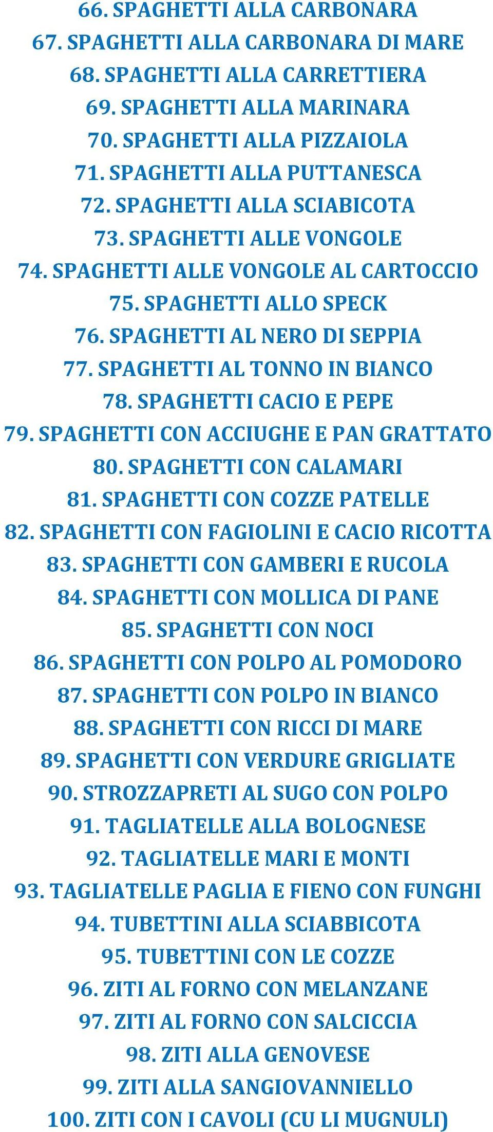 SPAGHETTI CACIO E PEPE 79. SPAGHETTI CON ACCIUGHE E PAN GRATTATO 80. SPAGHETTI CON CALAMARI 81. SPAGHETTI CON COZZE PATELLE 82. SPAGHETTI CON FAGIOLINI E CACIO RICOTTA 83.