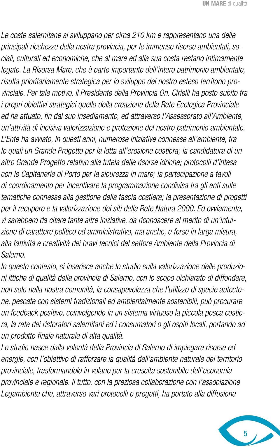 La Risorsa Mare, che è parte importante dell intero patrimonio ambientale, risulta prioritariamente strategica per lo sviluppo del nostro esteso territorio provinciale.