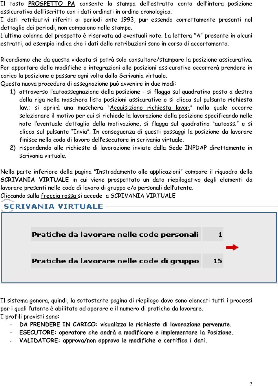 L ultima colonna del prospetto è riservata ad eventuali note. La lettera A presente in alcuni estratti, ad esempio indica che i dati delle retribuzioni sono in corso di accertamento.