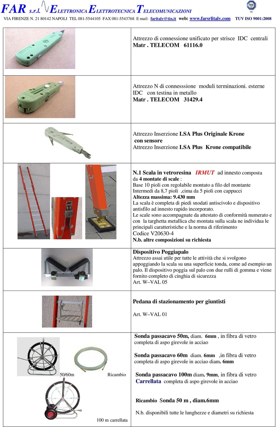 1 Scala in vetroresina IRMUT ad innesto composta da 4 montate di scale : Base 10 pioli con regolabile montato a filo del montante Intermedi da 8,7 pioli,cima da 5 pioli con cappucci Altezza massima: