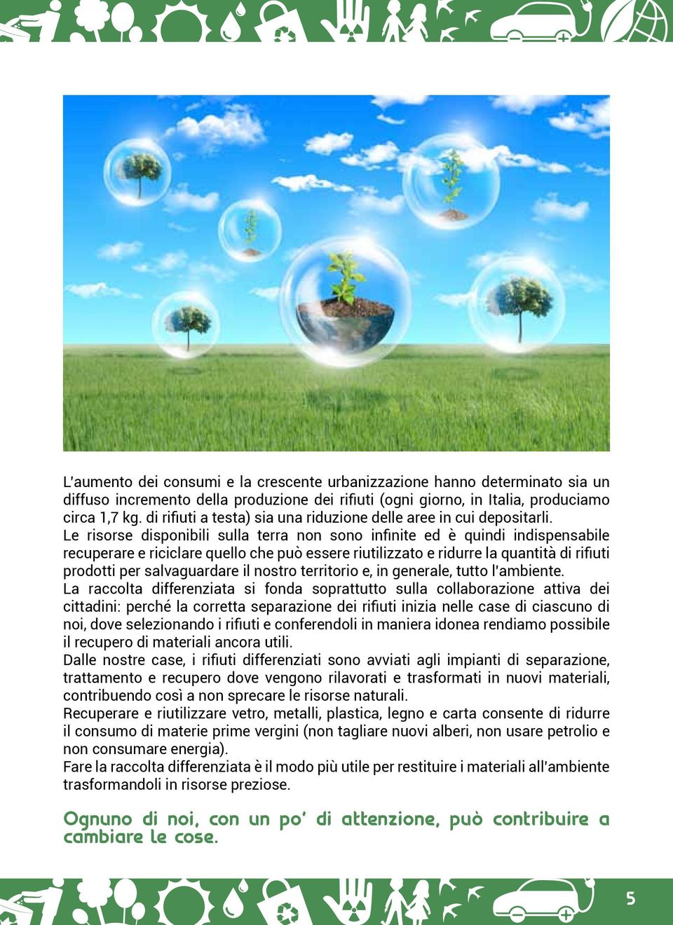 Le risorse disponibili sulla terra non sono infinite ed è quindi indispensabile recuperare e riciclare quello che può essere riutilizzato e ridurre la quantità di rifiuti prodotti per salvaguardare