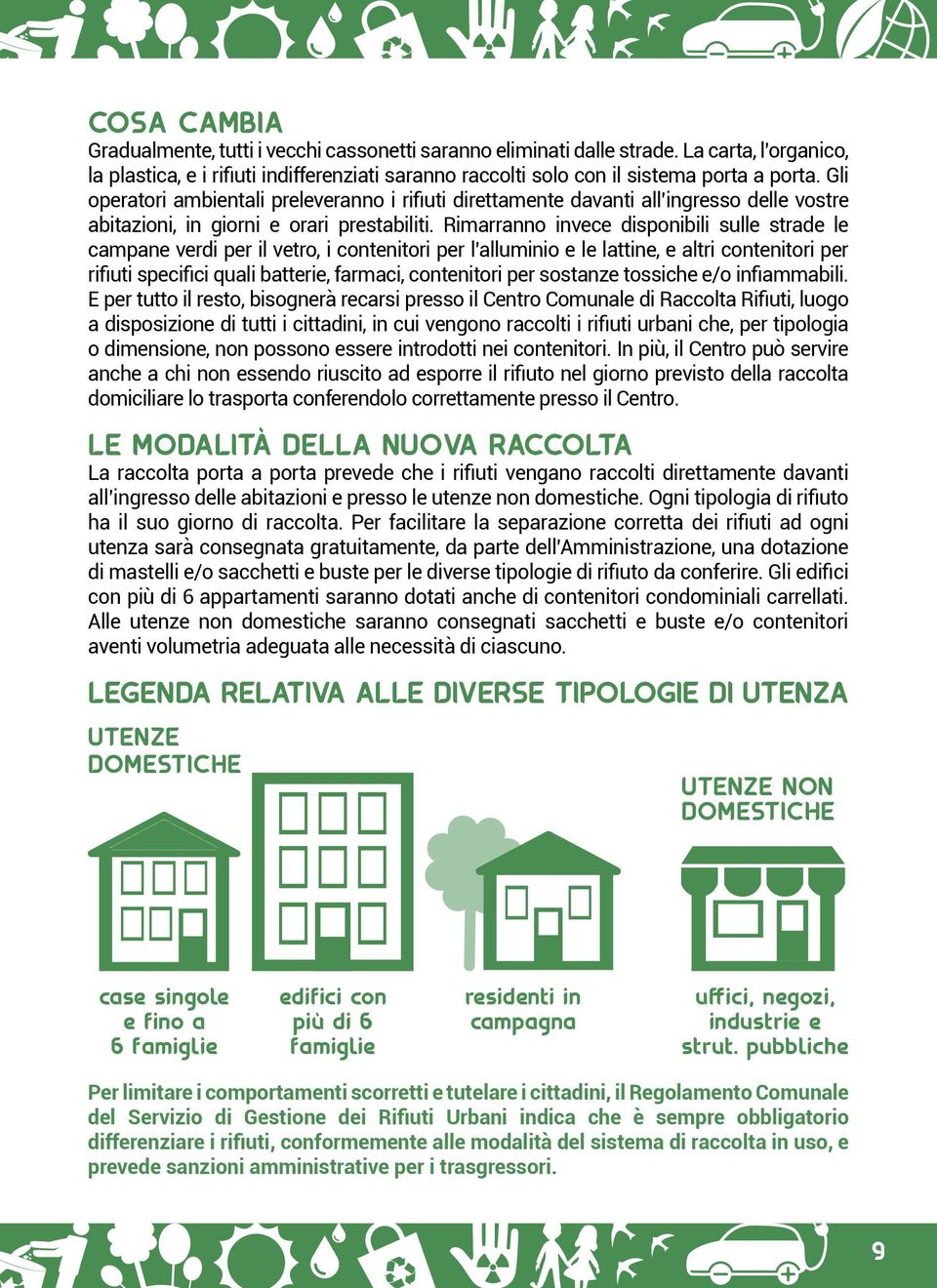 Rimarranno invece disponibili sulle strade le campane verdi per il vetro, i contenitori per l alluminio e le lattine, e altri contenitori per rifiuti specifici quali batterie, farmaci, contenitori