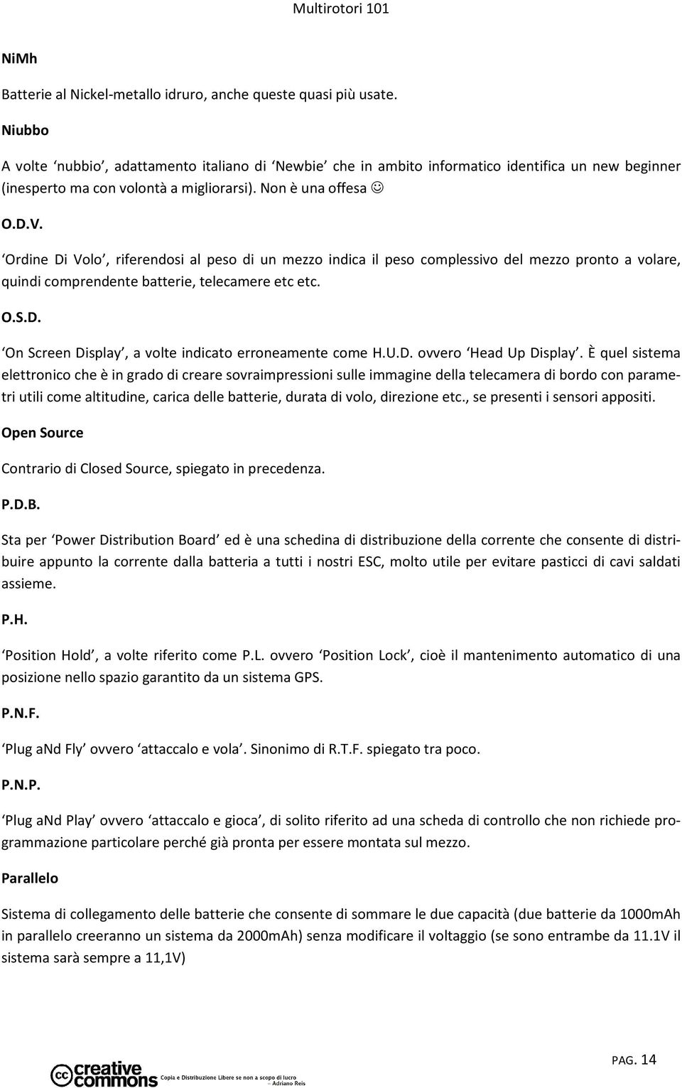 Ordine Di Volo, riferendosi al peso di un mezzo indica il peso complessivo del mezzo pronto a volare, quindi comprendente batterie, telecamere etc etc. O.S.D. On Screen Display, a volte indicato erroneamente come H.