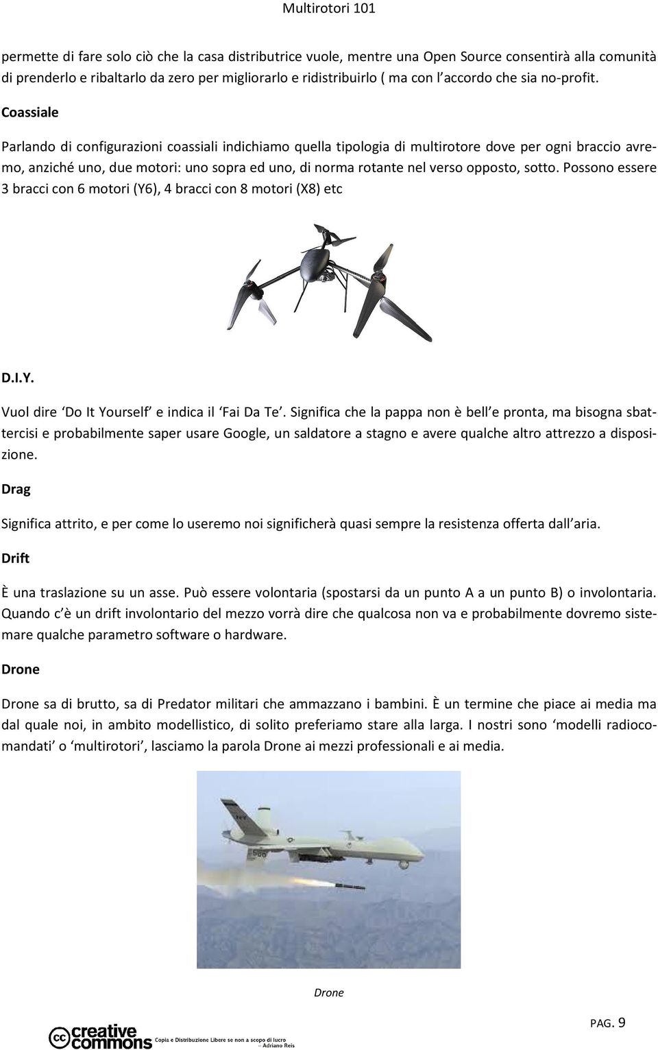 Coassiale Parlando di configurazioni coassiali indichiamo quella tipologia di multirotore dove per ogni braccio avremo, anziché uno, due motori: uno sopra ed uno, di norma rotante nel verso opposto,