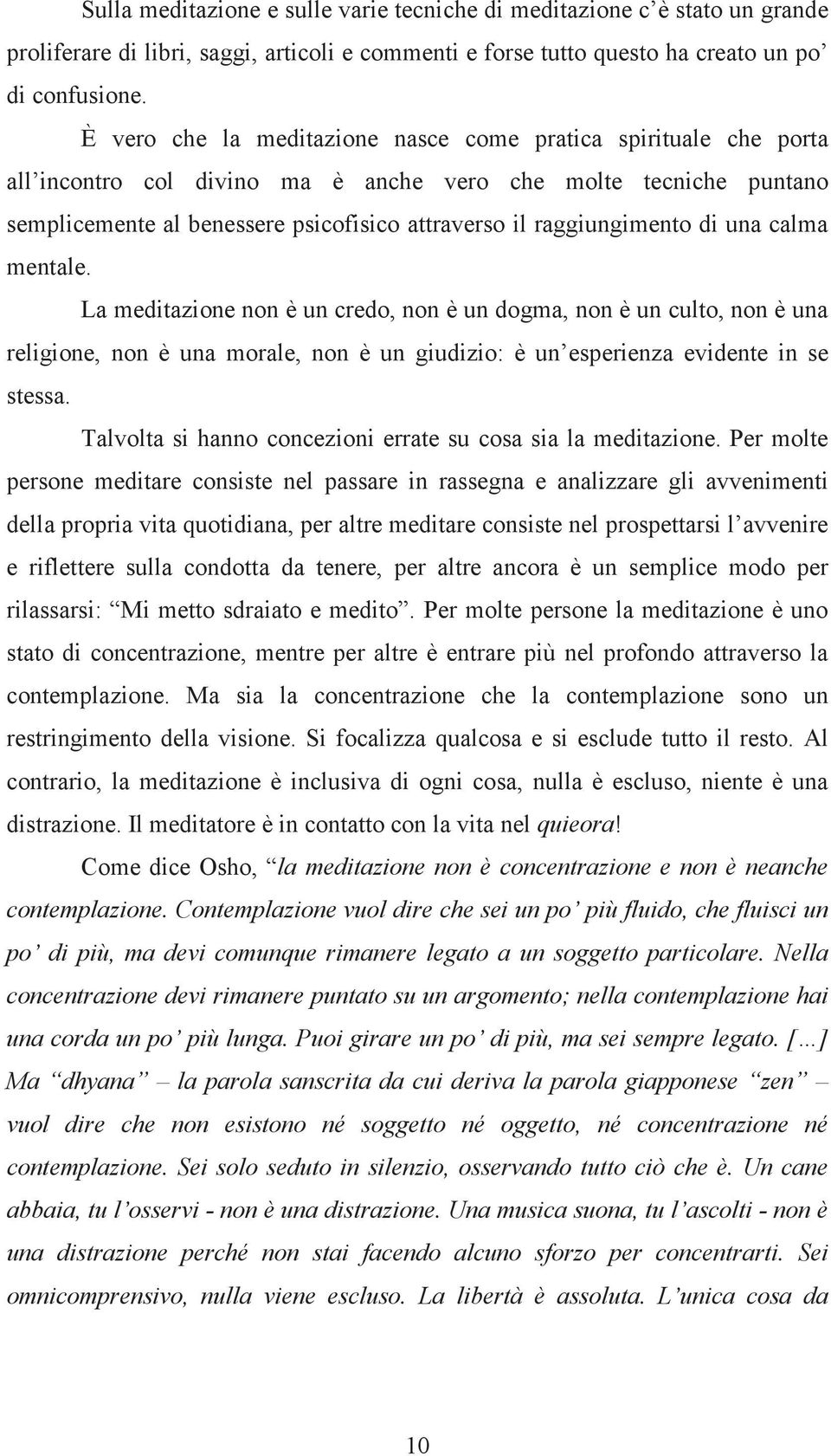 raggiungimento di una calma mentale. La meditazione non è un credo, non è un dogma, non è un culto, non è una religione, non è una morale, non è un giudizio: è un esperienza evidente in se stessa.