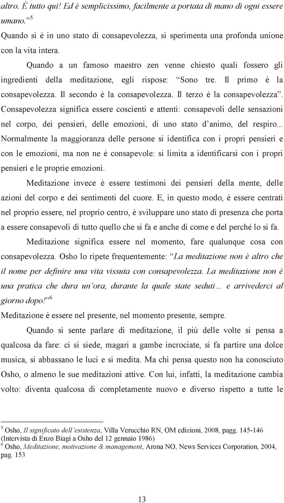 Il terzo è la consapevolezza. Consapevolezza significa essere coscienti e attenti: consapevoli delle sensazioni nel corpo, dei pensieri, delle emozioni, di uno stato d animo, del respiro.