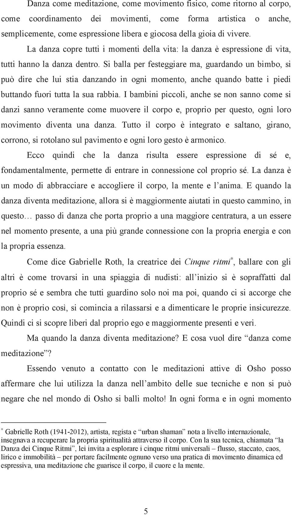 Si balla per festeggiare ma, guardando un bimbo, si può dire che lui stia danzando in ogni momento, anche quando batte i piedi buttando fuori tutta la sua rabbia.