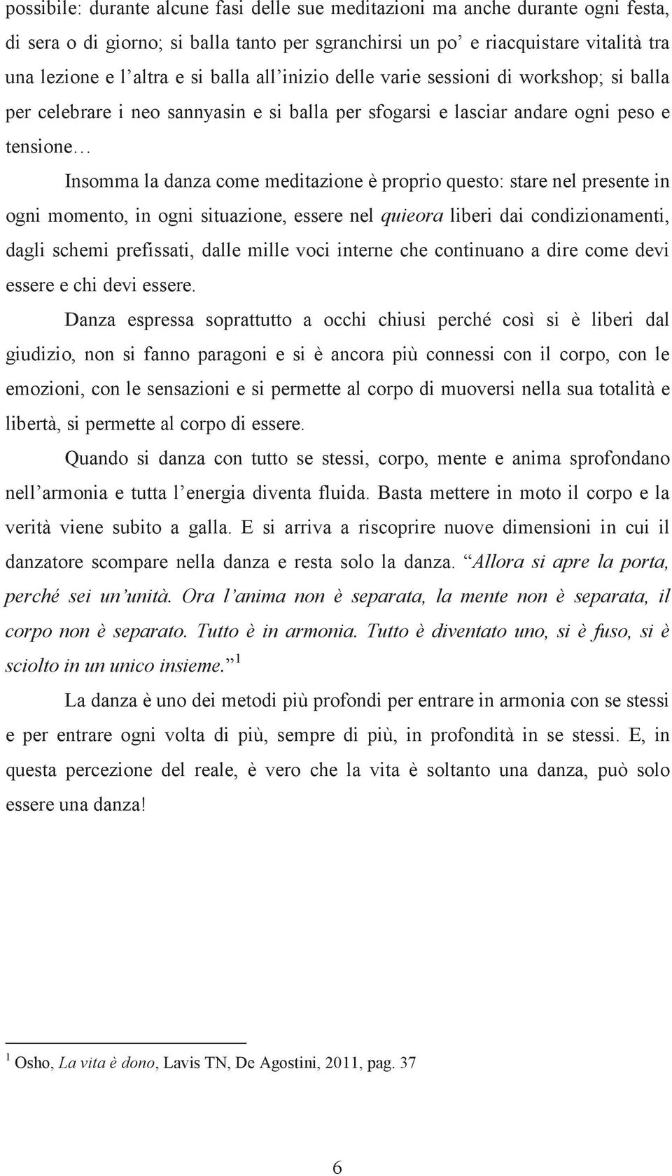 questo: stare nel presente in ogni momento, in ogni situazione, essere nel quieora liberi dai condizionamenti, dagli schemi prefissati, dalle mille voci interne che continuano a dire come devi essere