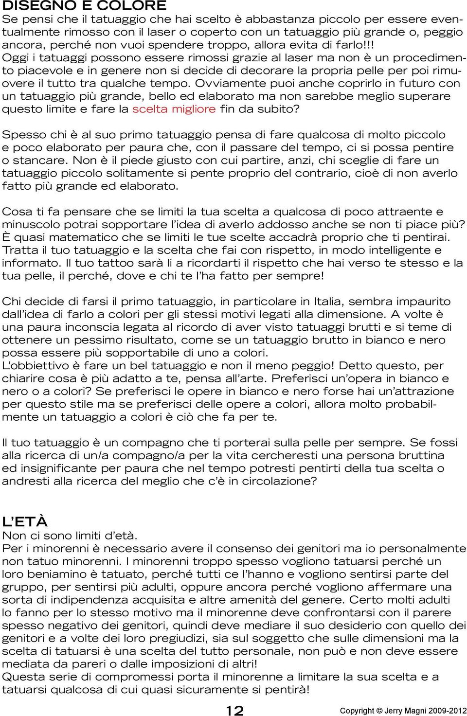 !! Oggi i tatuaggi possono essere rimossi grazie al laser ma non è un procedimento piacevole e in genere non si decide di decorare la propria pelle per poi rimuovere il tutto tra qualche tempo.