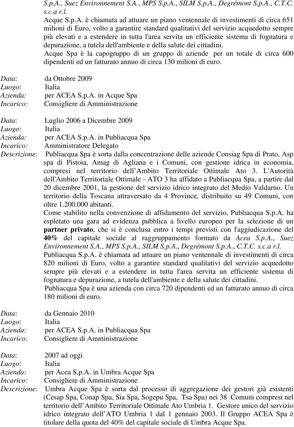 Acque  è chiamata ad attuare un piano ventennale di investimenti di circa 651 milioni di Euro, volto a garantire standard qualitativi del servizio acquedotto sempre più elevati e a estendere in tutta