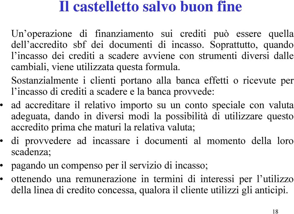 Sostanzialmente i clienti portano alla banca effetti o ricevute per l incasso di crediti a scadere e la banca provvede: ad accreditare il relativo importo su un conto speciale con valuta adeguata,