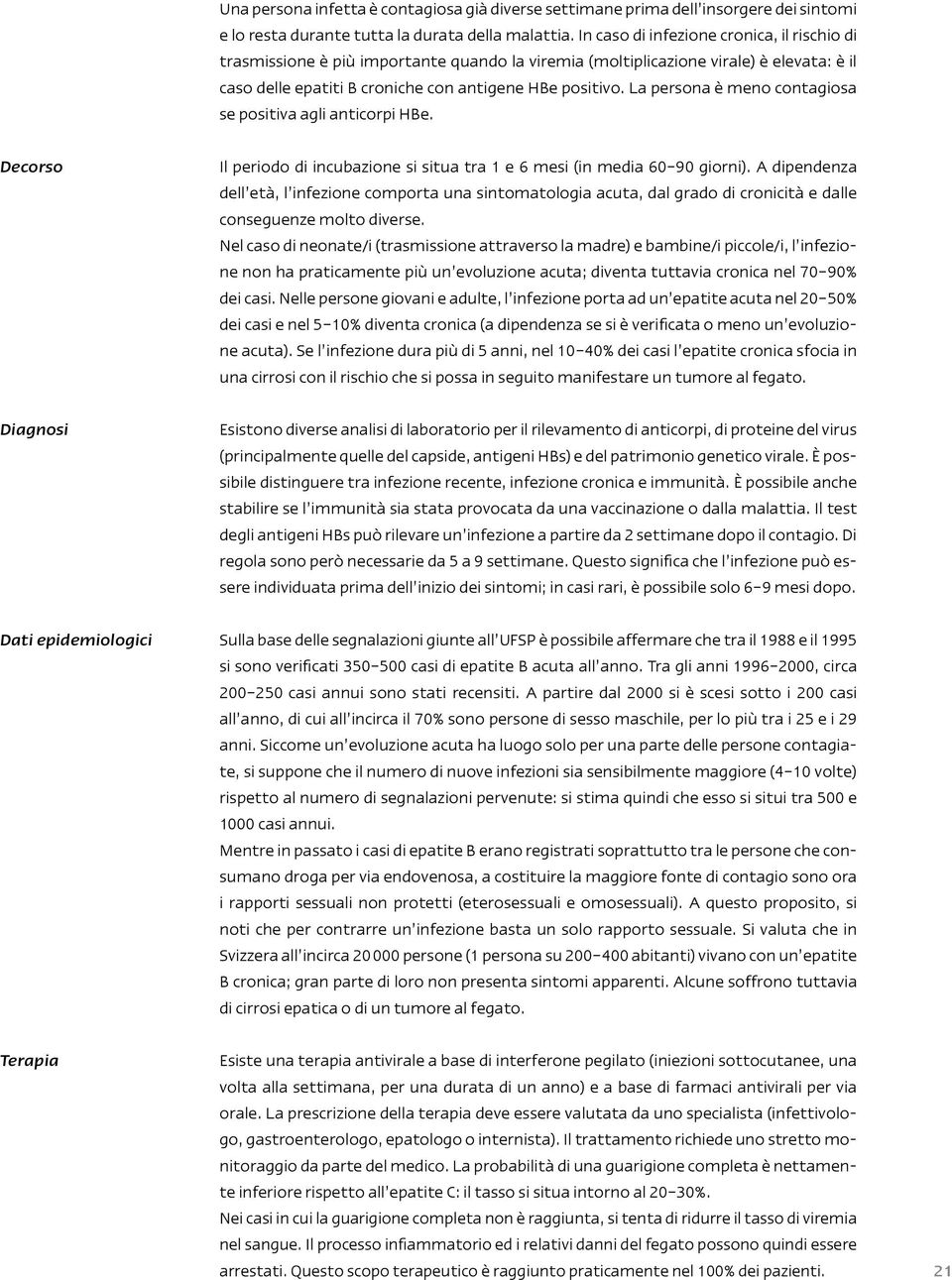 La persona è meno contagiosa se positiva agli anticorpi HBe. Decorso Il periodo di incubazione si situa tra 1 e 6 mesi (in media 60 90 giorni).