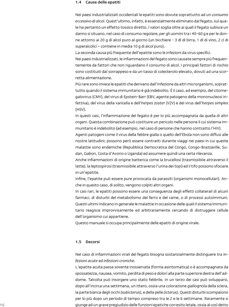 I valori soglia oltre ai quali il fegato subisce un danno si situano, nel caso di consumo regolare, per gli uomini tra i 40 60 g e per le donne attorno ai 20 g di alcol puro al giorno (un bicchiere -