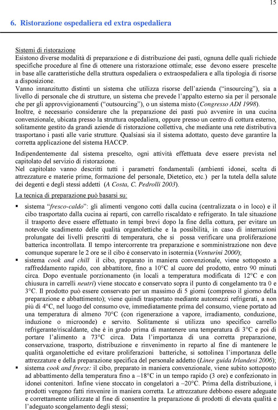 Vanno innanzitutto distinti un sistema che utilizza risorse dell azienda ( insourcing ), sia a livello di personale che di strutture, un sistema che prevede l appalto esterno sia per il personale che