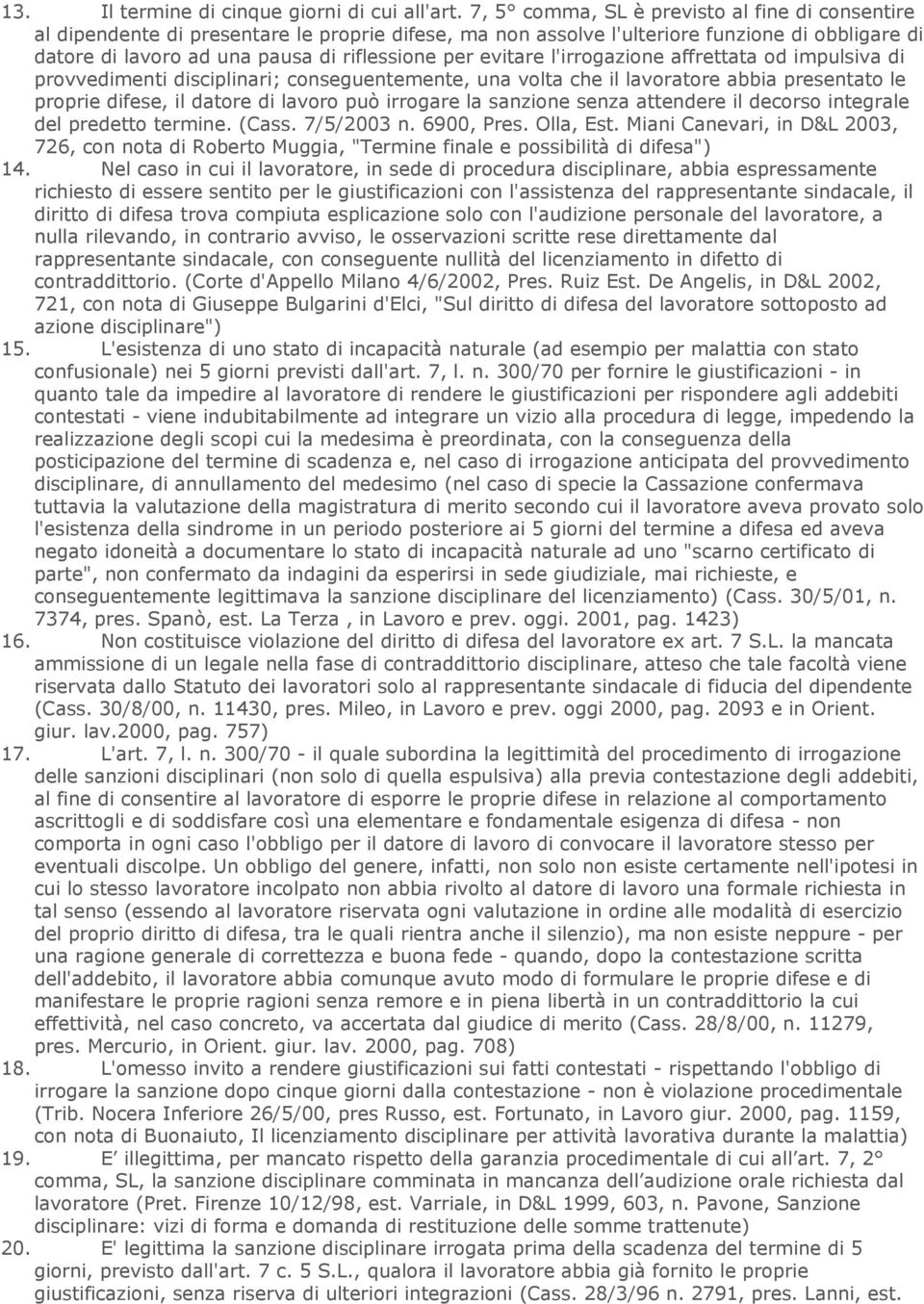 evitare l'irrogazione affrettata od impulsiva di provvedimenti disciplinari; conseguentemente, una volta che il lavoratore abbia presentato le proprie difese, il datore di lavoro può irrogare la