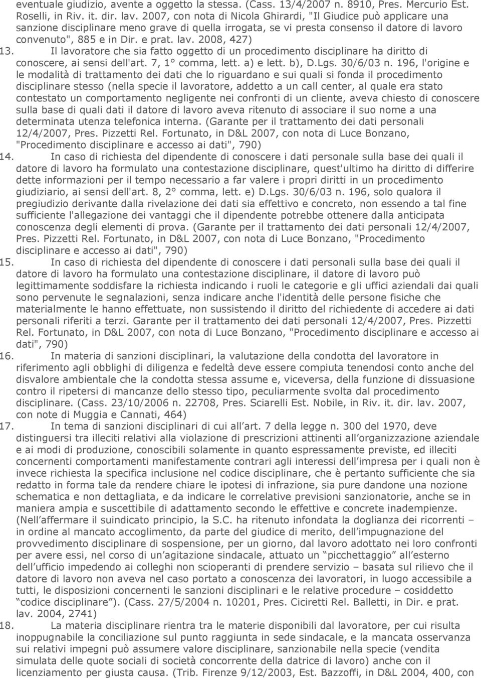 Il lavoratore che sia fatto oggetto di un procedimento disciplinare ha diritto di conoscere, ai sensi dell'art. 7, 1 comma, lett. a) e lett. b), D.Lgs. 30/6/03 n.