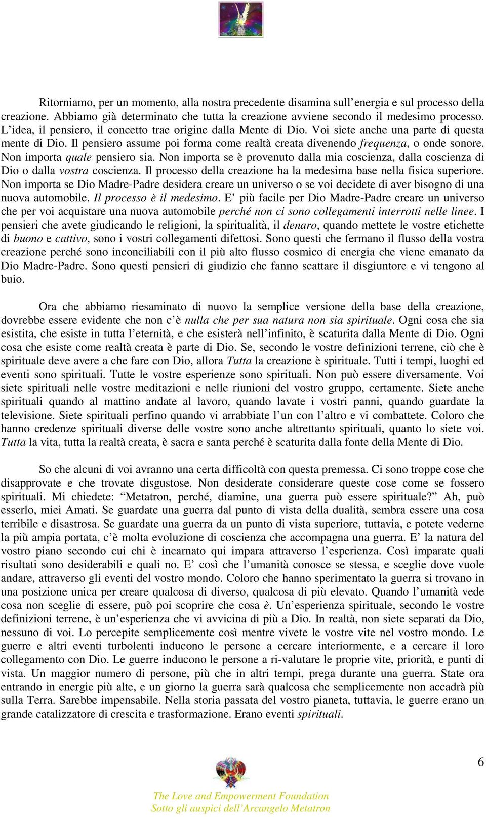 Non importa quale pensiero sia. Non importa se è provenuto dalla mia coscienza, dalla coscienza di Dio o dalla vostra coscienza. Il processo della creazione ha la medesima base nella fisica superiore.