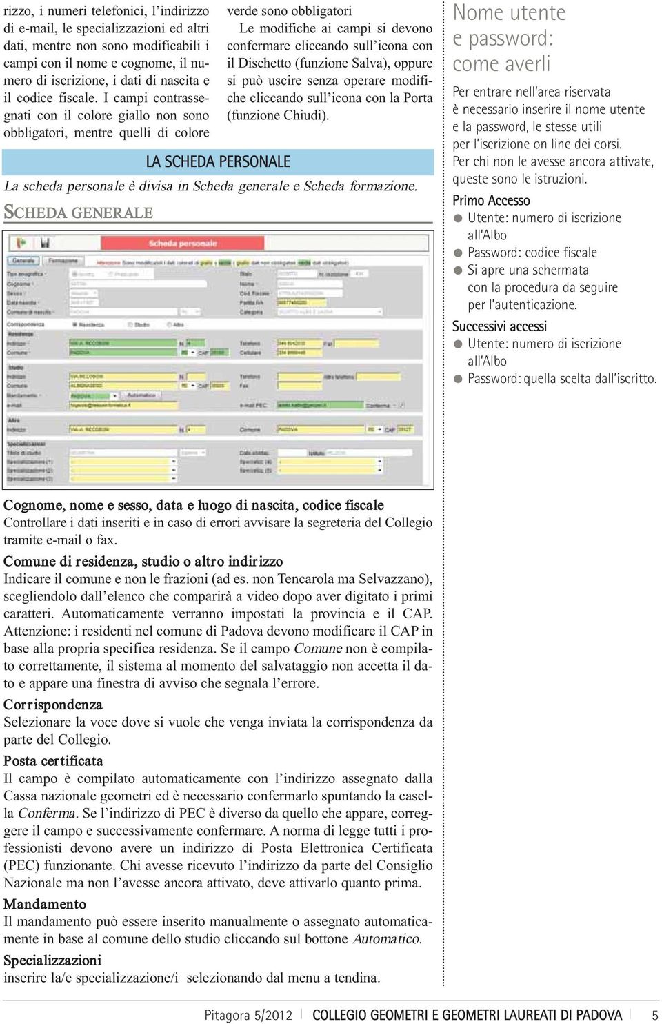 SCHEDA GENERALE verde sono obbligatori Le modifiche ai campi si devono confermare cliccando sull icona con il Dischetto (funzione Salva), oppure si può uscire senza operare modifiche cliccando sull