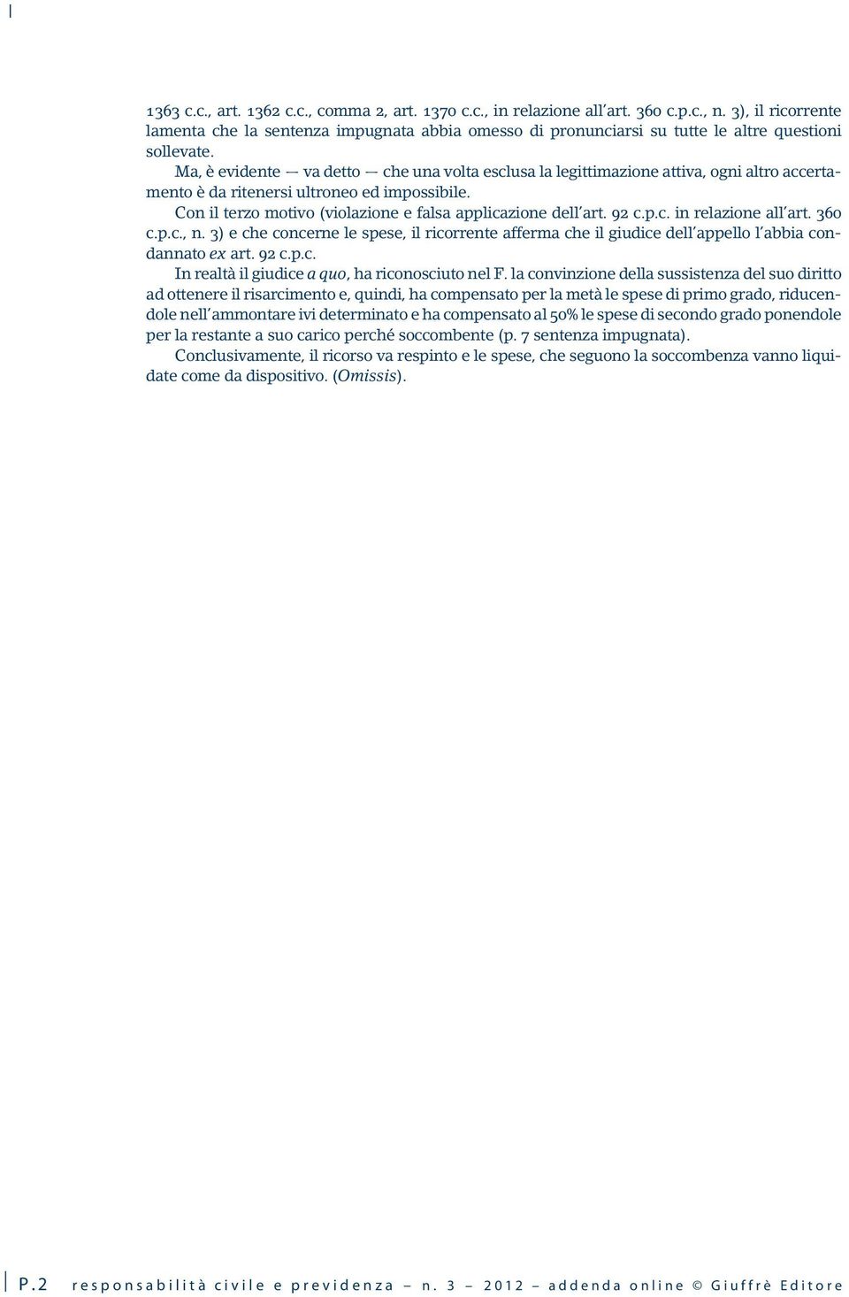 Ma, è evidente va detto che una volta esclusa la legittimazione attiva, ogni altro accertamento è da ritenersi ultroneo ed impossibile. Con il terzo motivo (violazione e falsa applicazione dell art.