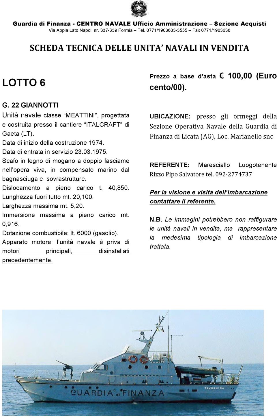 Larghezza massima mt. 5,20. 0,916. Dotazione combustibile: lt. 6000 (gasolio). Apparato motore: l unità navale è priva di motori principali, disinstallati precedentemente.