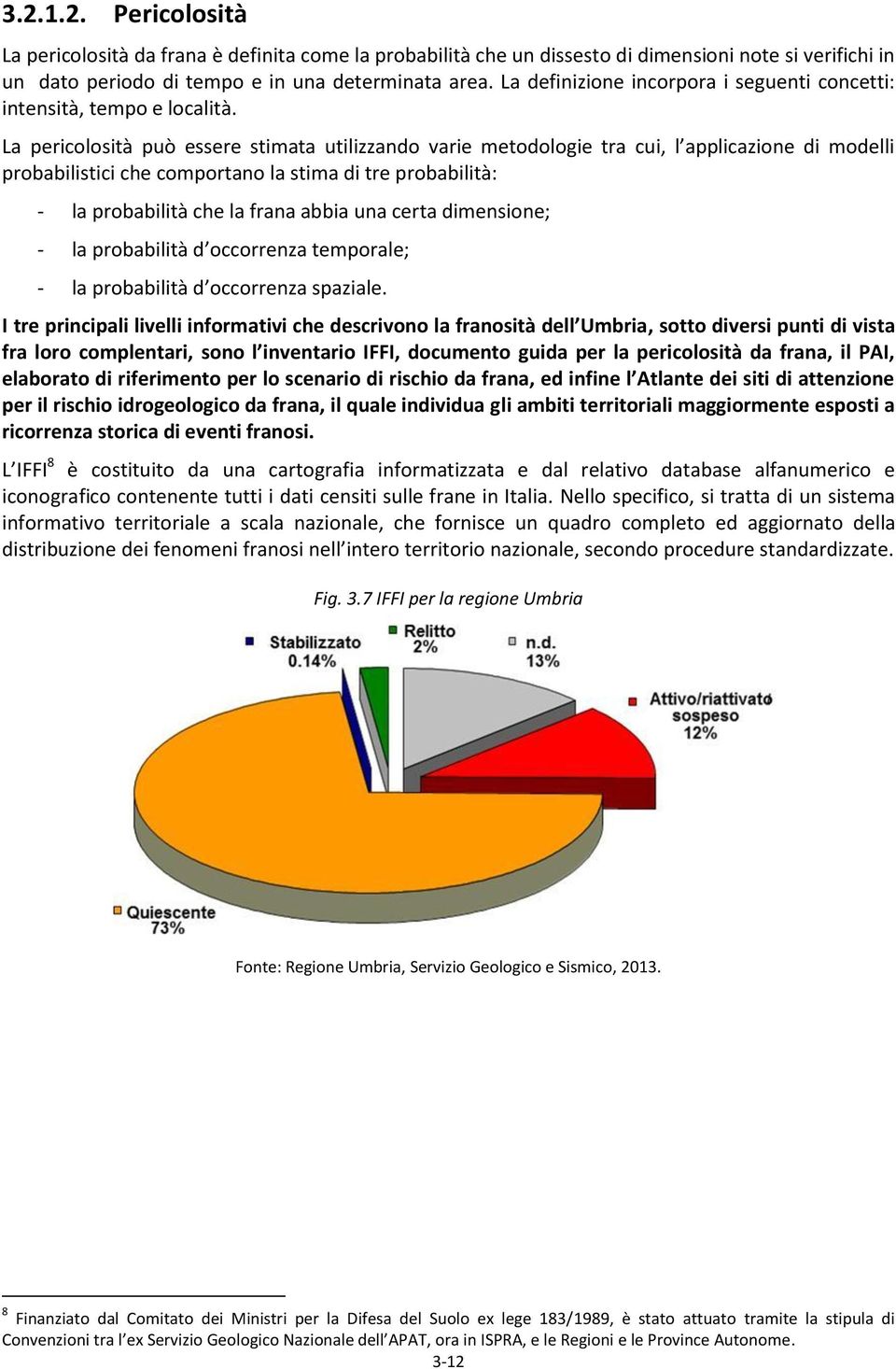 La pericolosità può essere stimata utilizzando varie metodologie tra cui, l applicazione di modelli probabilistici che comportano la stima di tre probabilità: - la probabilità che la frana abbia una