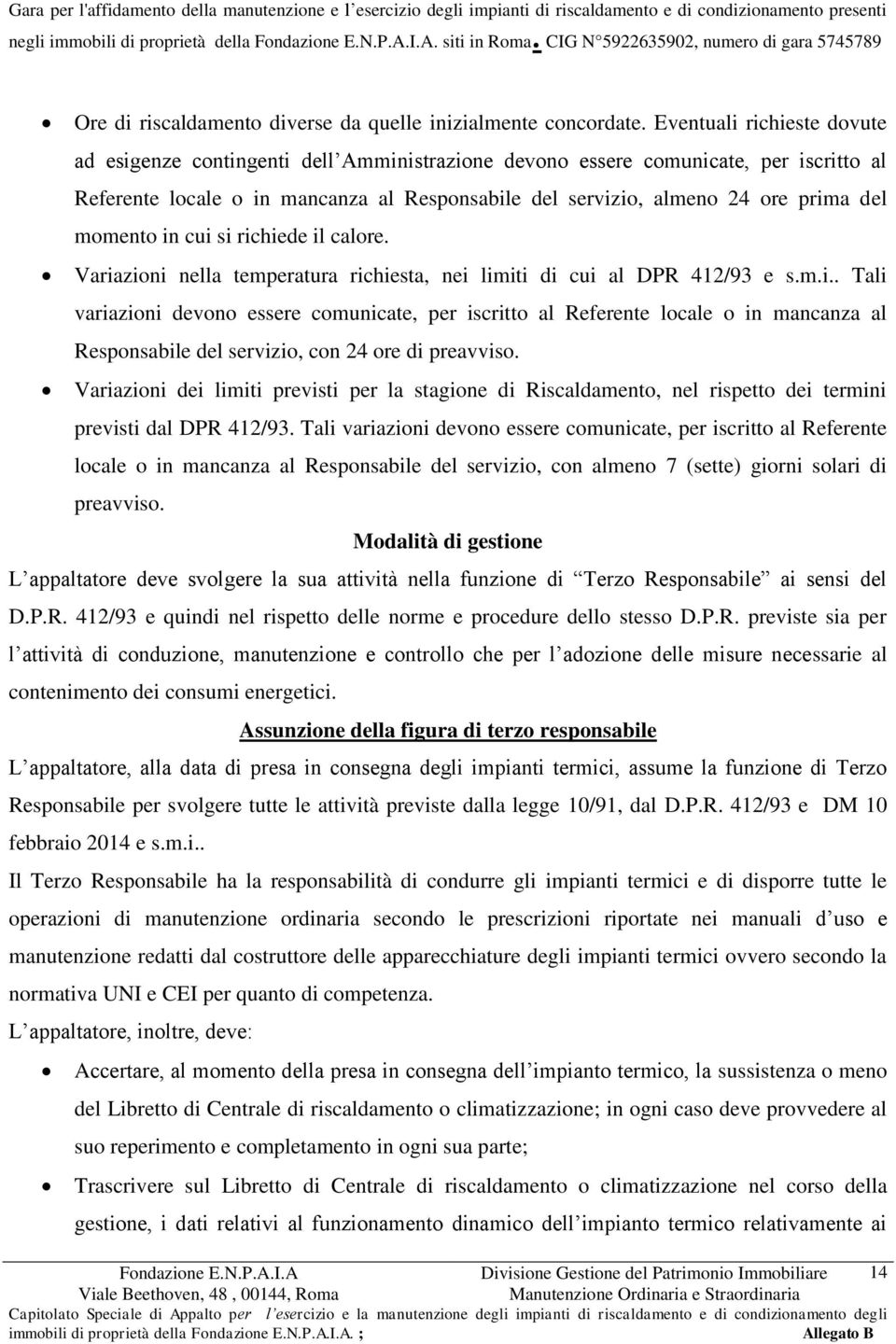 momento in cui si richiede il calore. Variazioni nella temperatura richiesta, nei limiti di cui al DPR 412/93 e s.m.i.. Tali variazioni devono essere comunicate, per iscritto al Referente locale o in mancanza al Responsabile del servizio, con 24 ore di preavviso.