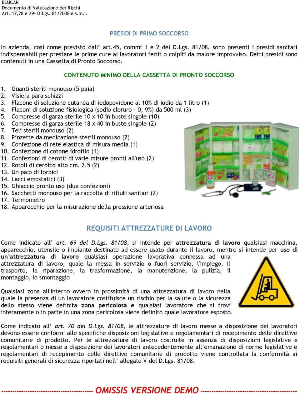 CONTENUTO MINIMO DELLA CASSETTA DI PRONTO SOCCORSO 1. Guanti sterili monouso (5 paia) 2. Visiera para schizzi 3. Flacone di soluzione cutanea di iodopovidone al 10% di iodio da 1 litro (1) 4.